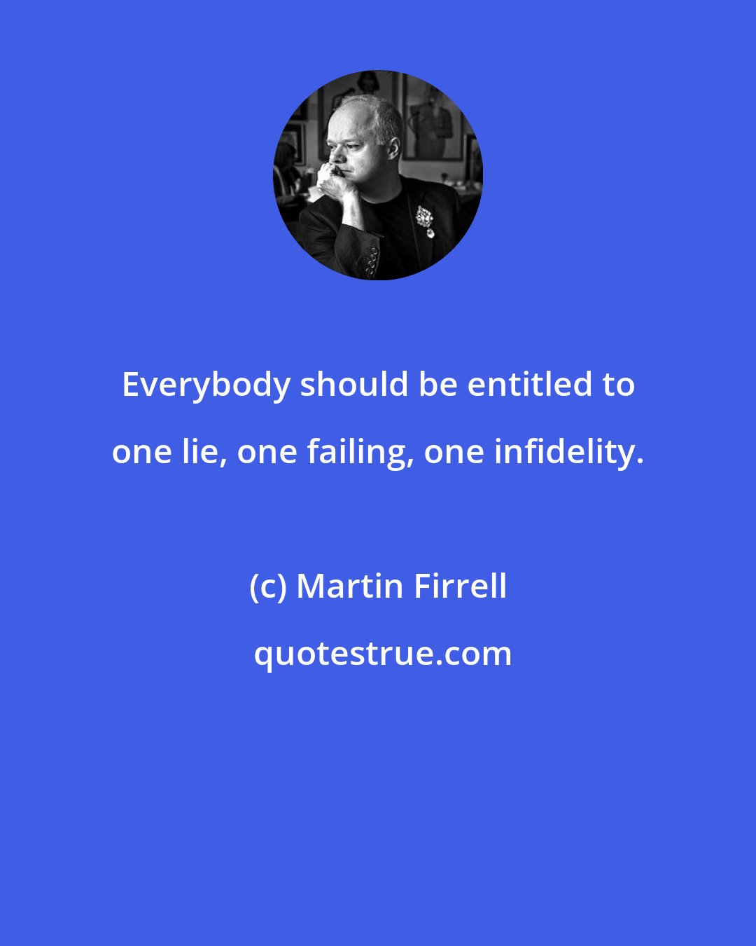 Martin Firrell: Everybody should be entitled to one lie, one failing, one infidelity.