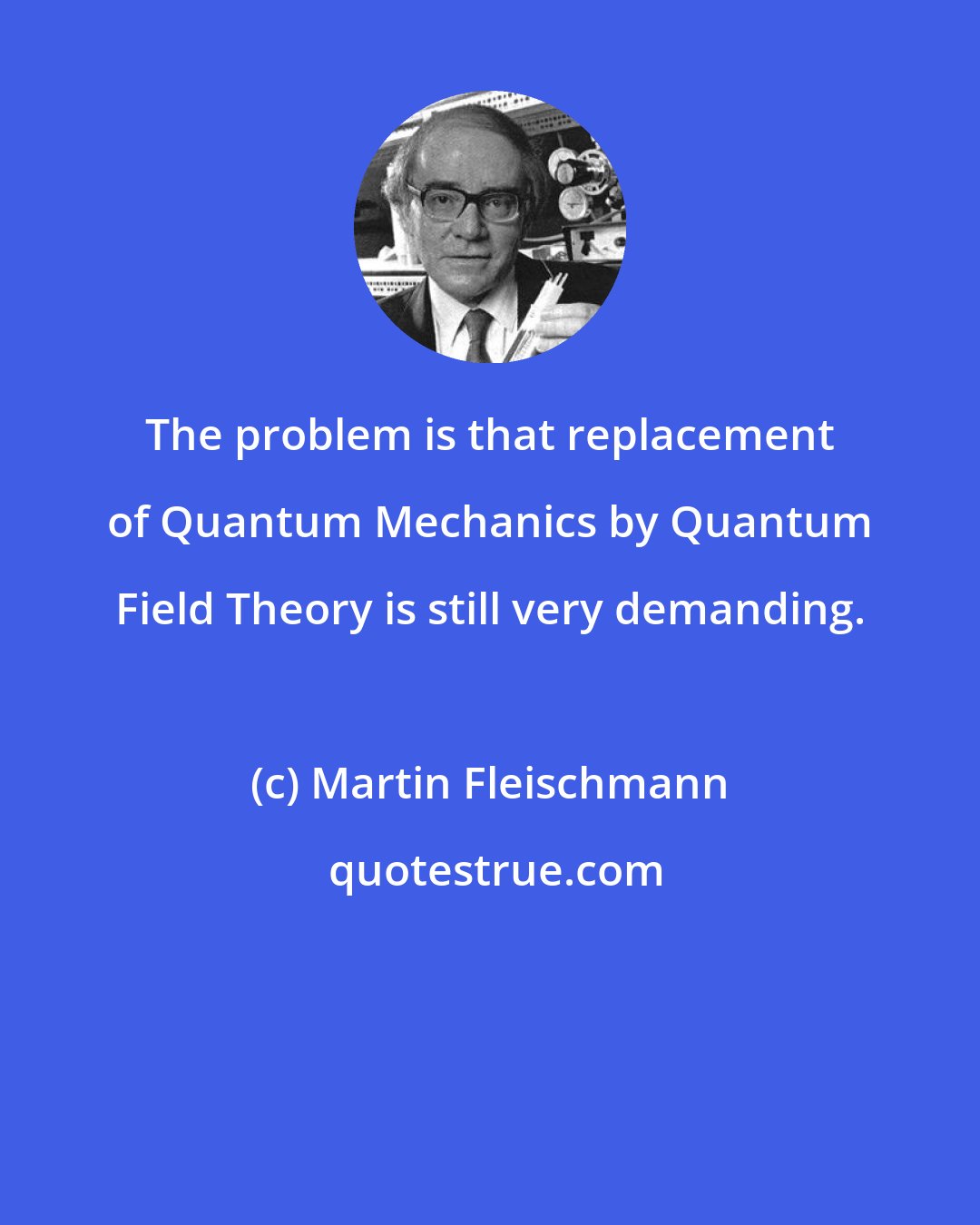 Martin Fleischmann: The problem is that replacement of Quantum Mechanics by Quantum Field Theory is still very demanding.