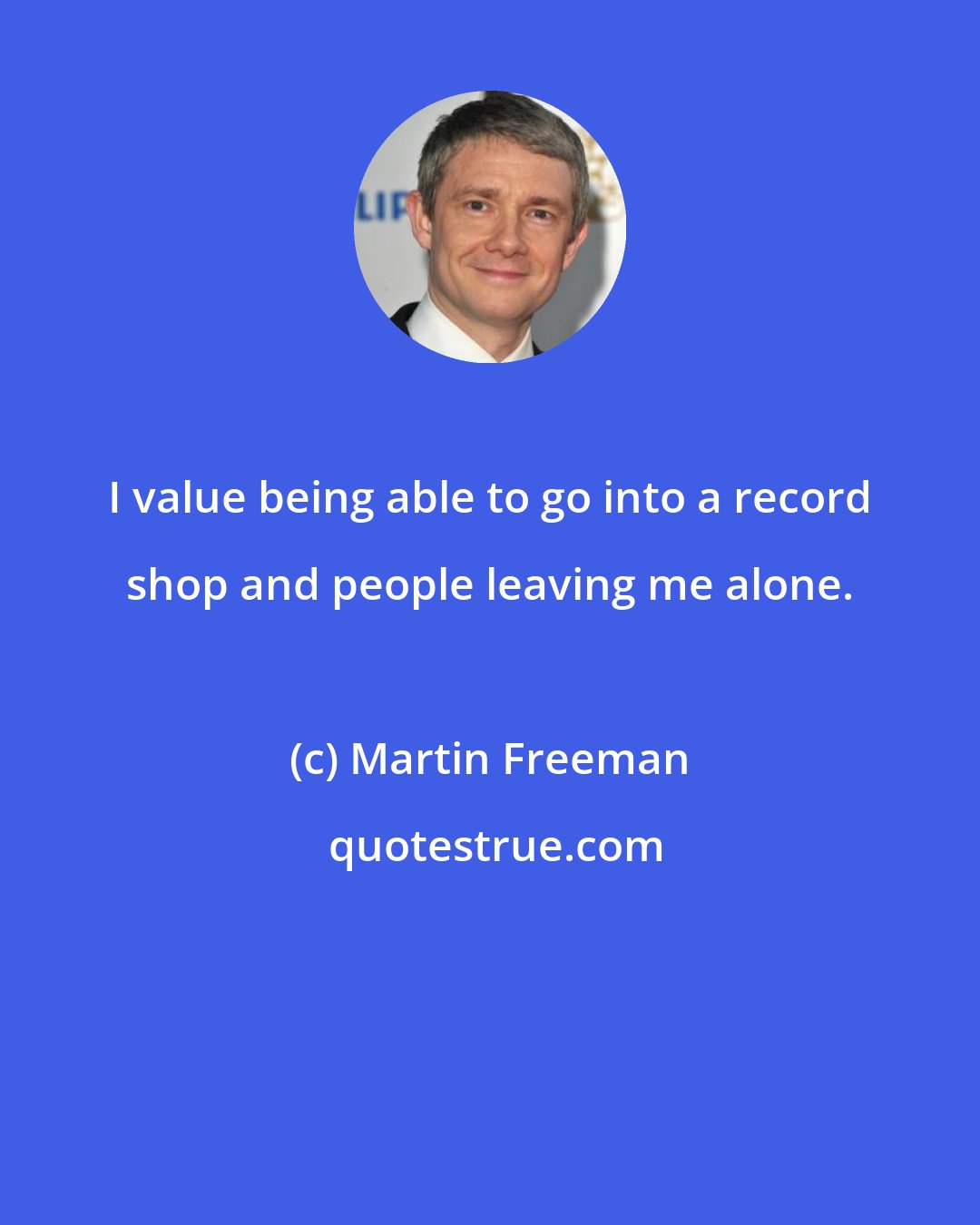 Martin Freeman: I value being able to go into a record shop and people leaving me alone.