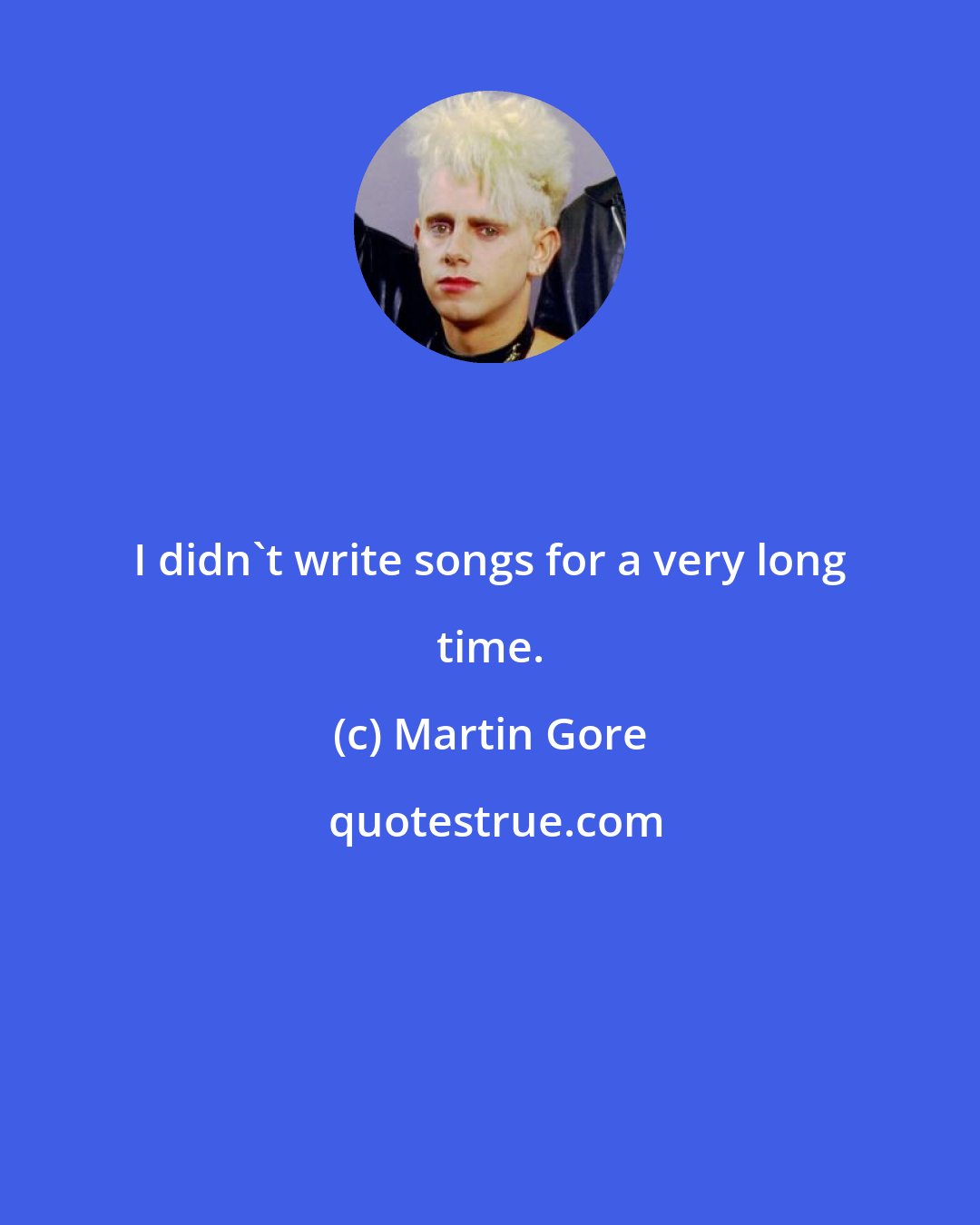 Martin Gore: I didn't write songs for a very long time.