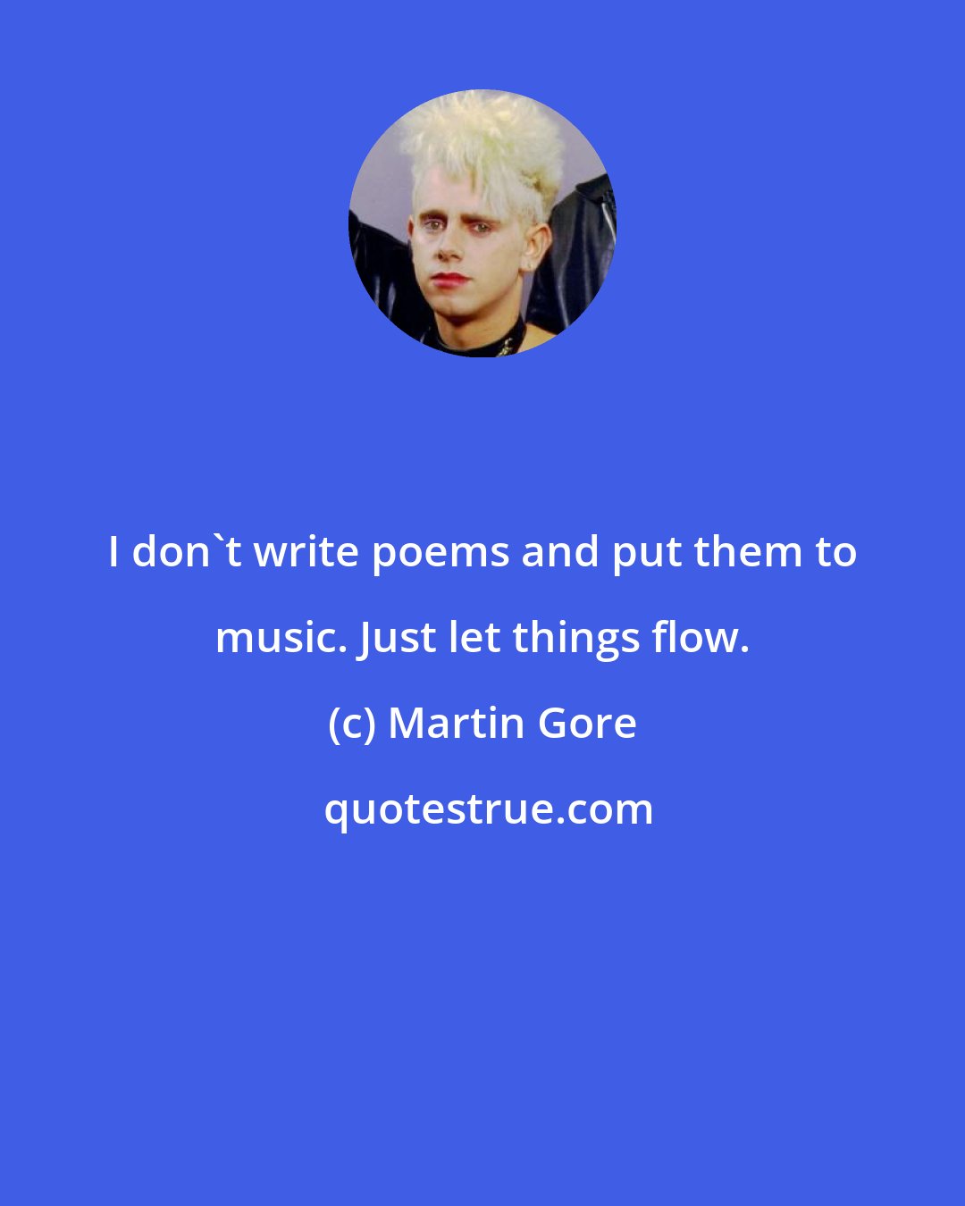 Martin Gore: I don't write poems and put them to music. Just let things flow.