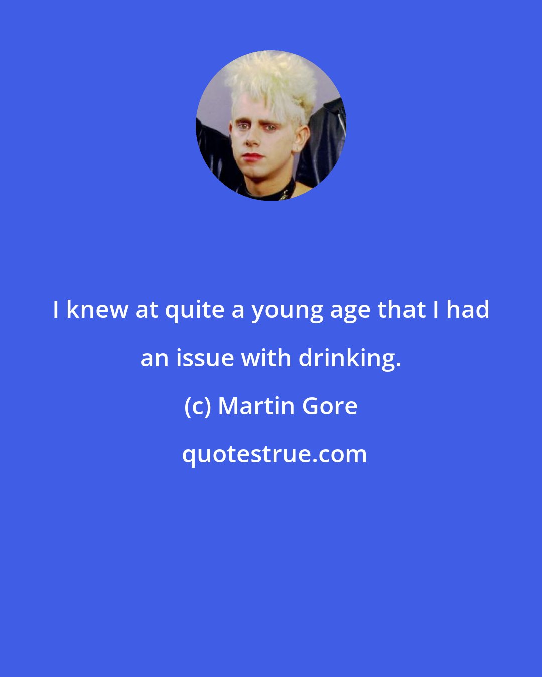 Martin Gore: I knew at quite a young age that I had an issue with drinking.