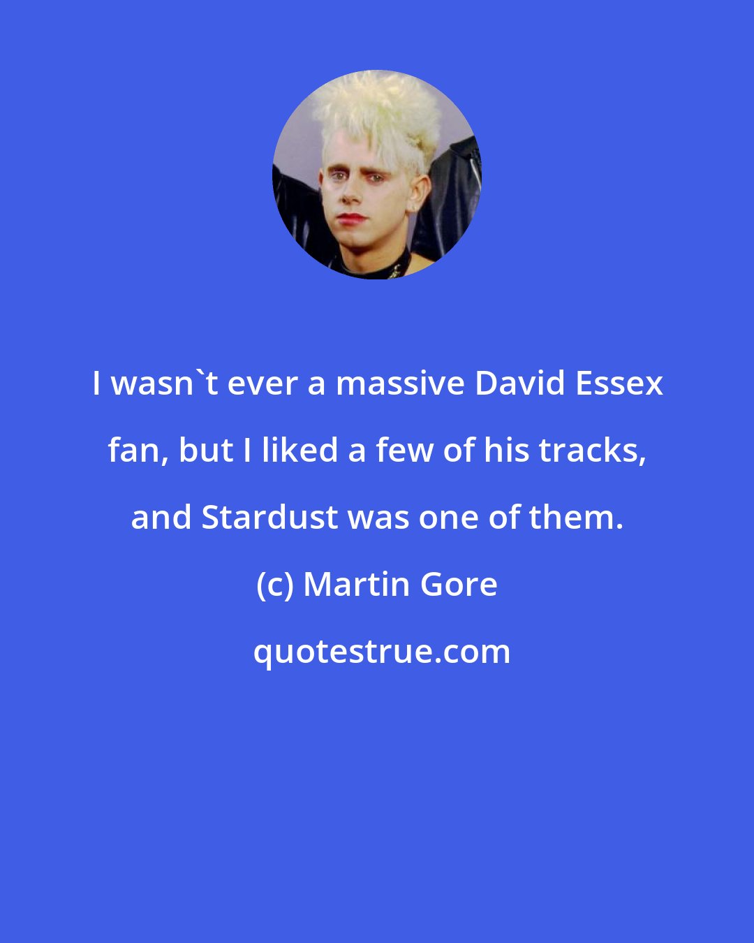 Martin Gore: I wasn't ever a massive David Essex fan, but I liked a few of his tracks, and Stardust was one of them.