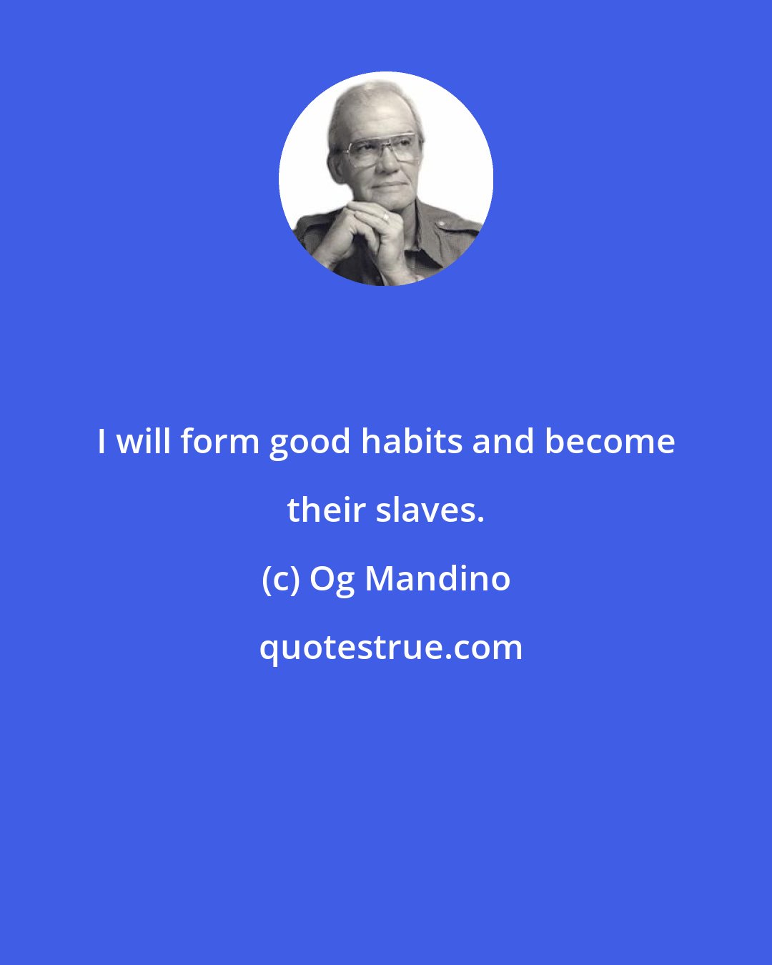 Og Mandino: I will form good habits and become their slaves.