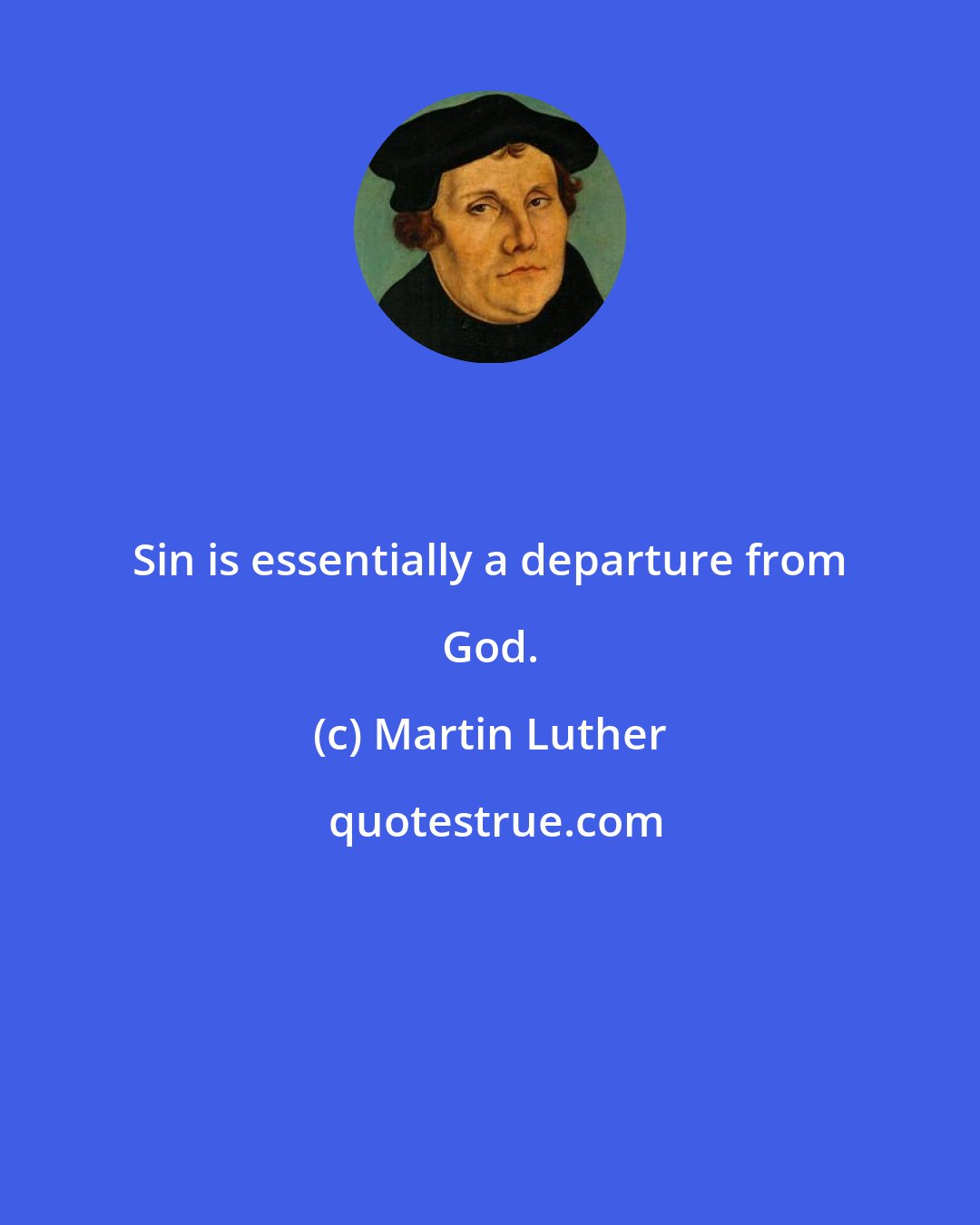 Martin Luther: Sin is essentially a departure from God.