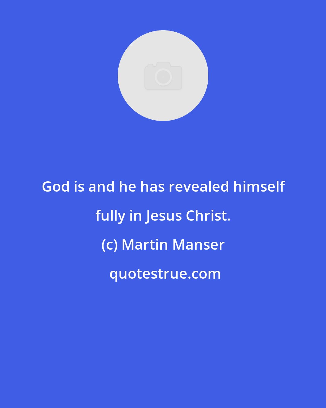 Martin Manser: God is and he has revealed himself fully in Jesus Christ.