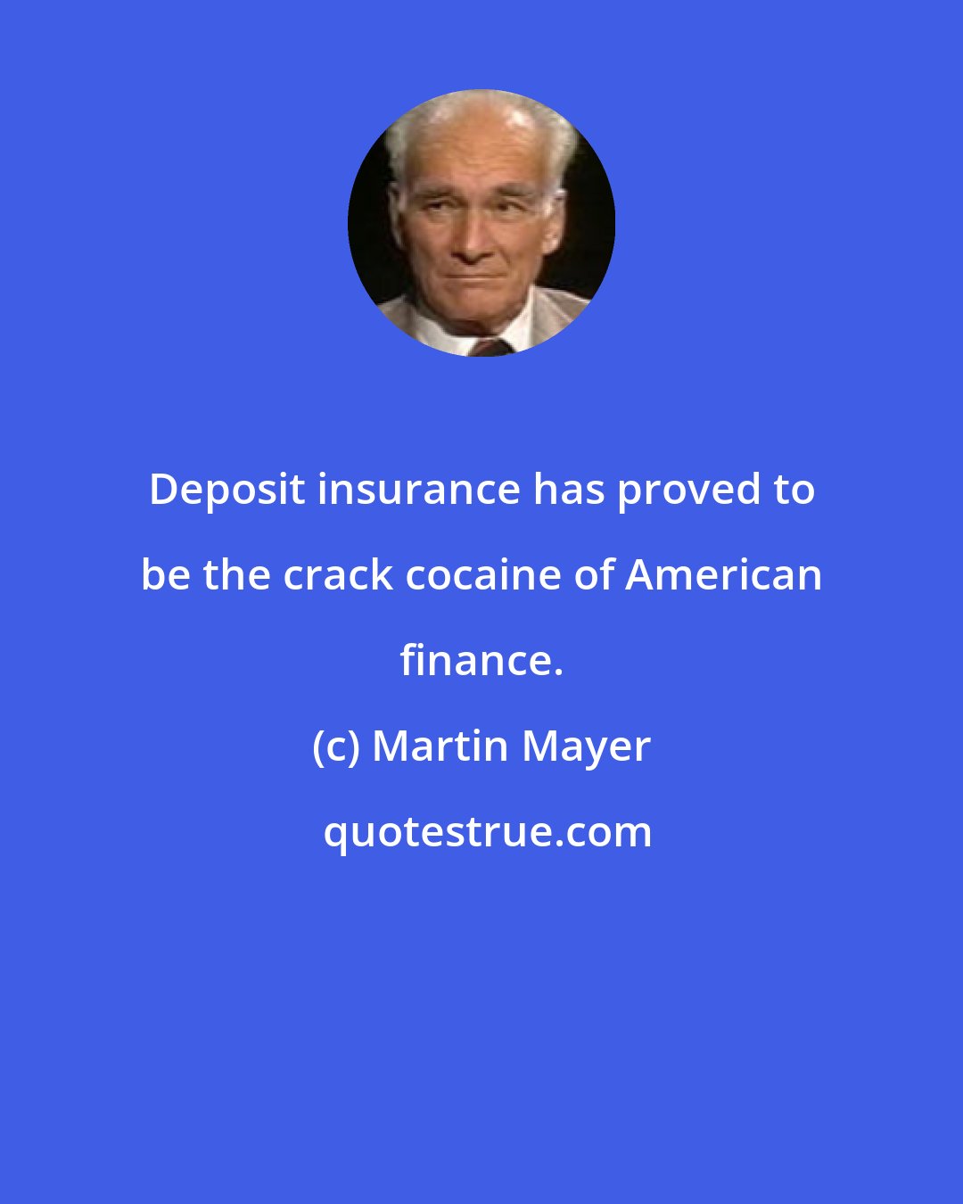 Martin Mayer: Deposit insurance has proved to be the crack cocaine of American finance.