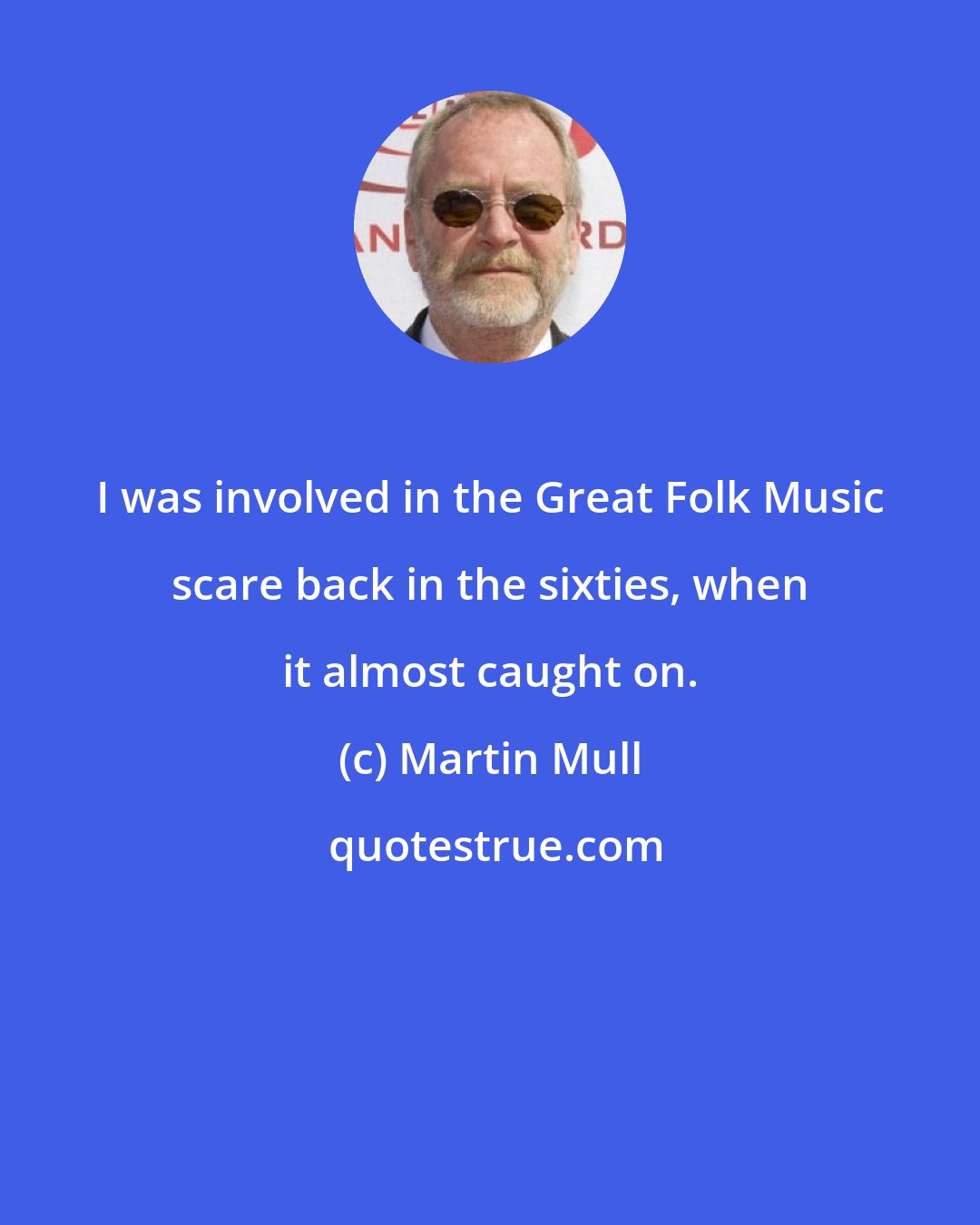 Martin Mull: I was involved in the Great Folk Music scare back in the sixties, when it almost caught on.