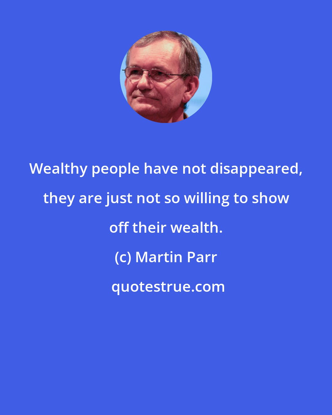 Martin Parr: Wealthy people have not disappeared, they are just not so willing to show off their wealth.