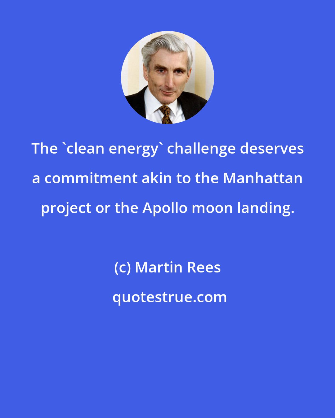 Martin Rees: The 'clean energy' challenge deserves a commitment akin to the Manhattan project or the Apollo moon landing.