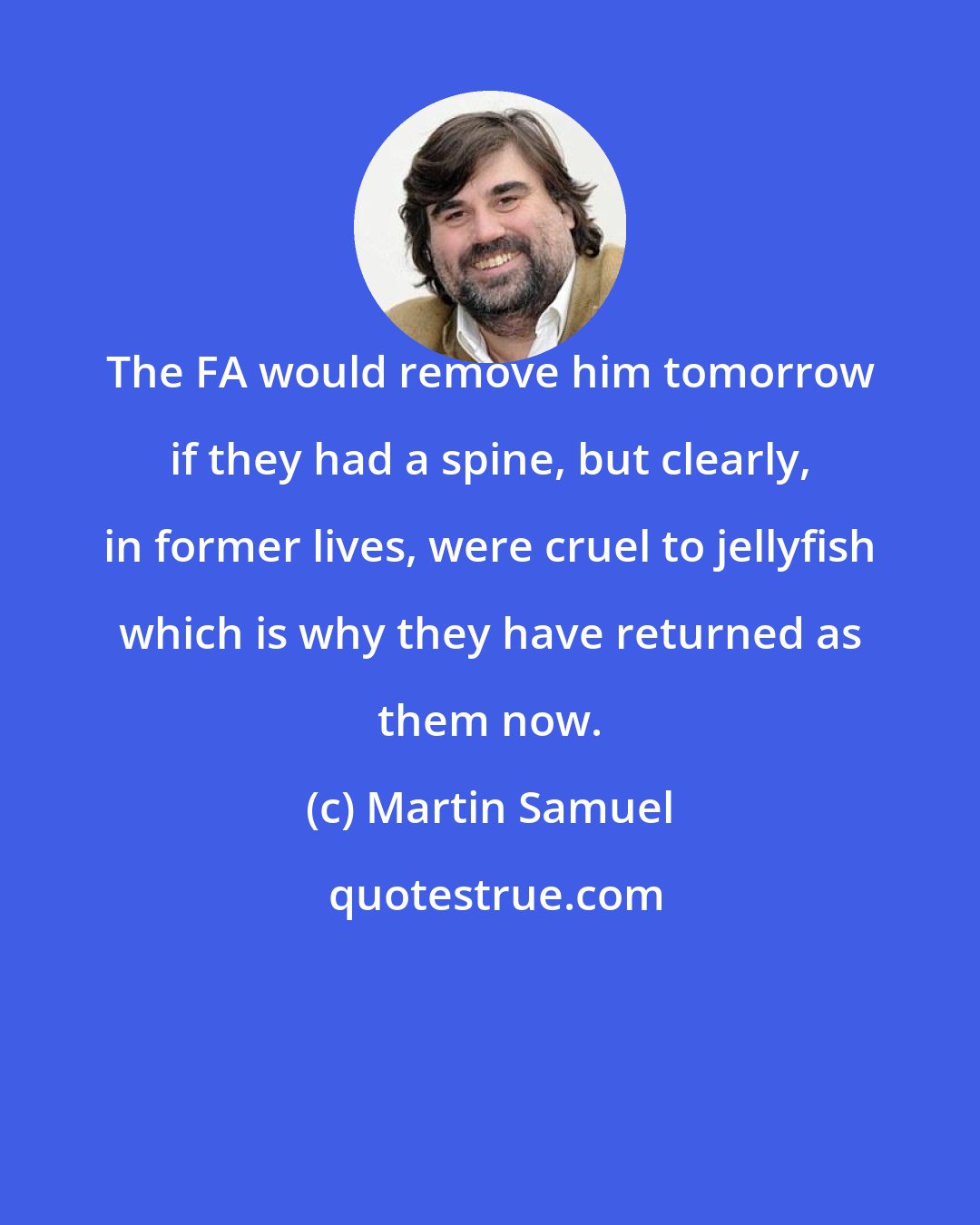 Martin Samuel: The FA would remove him tomorrow if they had a spine, but clearly, in former lives, were cruel to jellyfish which is why they have returned as them now.