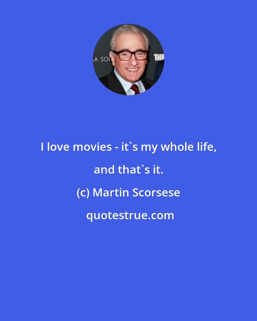 Martin Scorsese: I love movies - it's my whole life, and that's it.