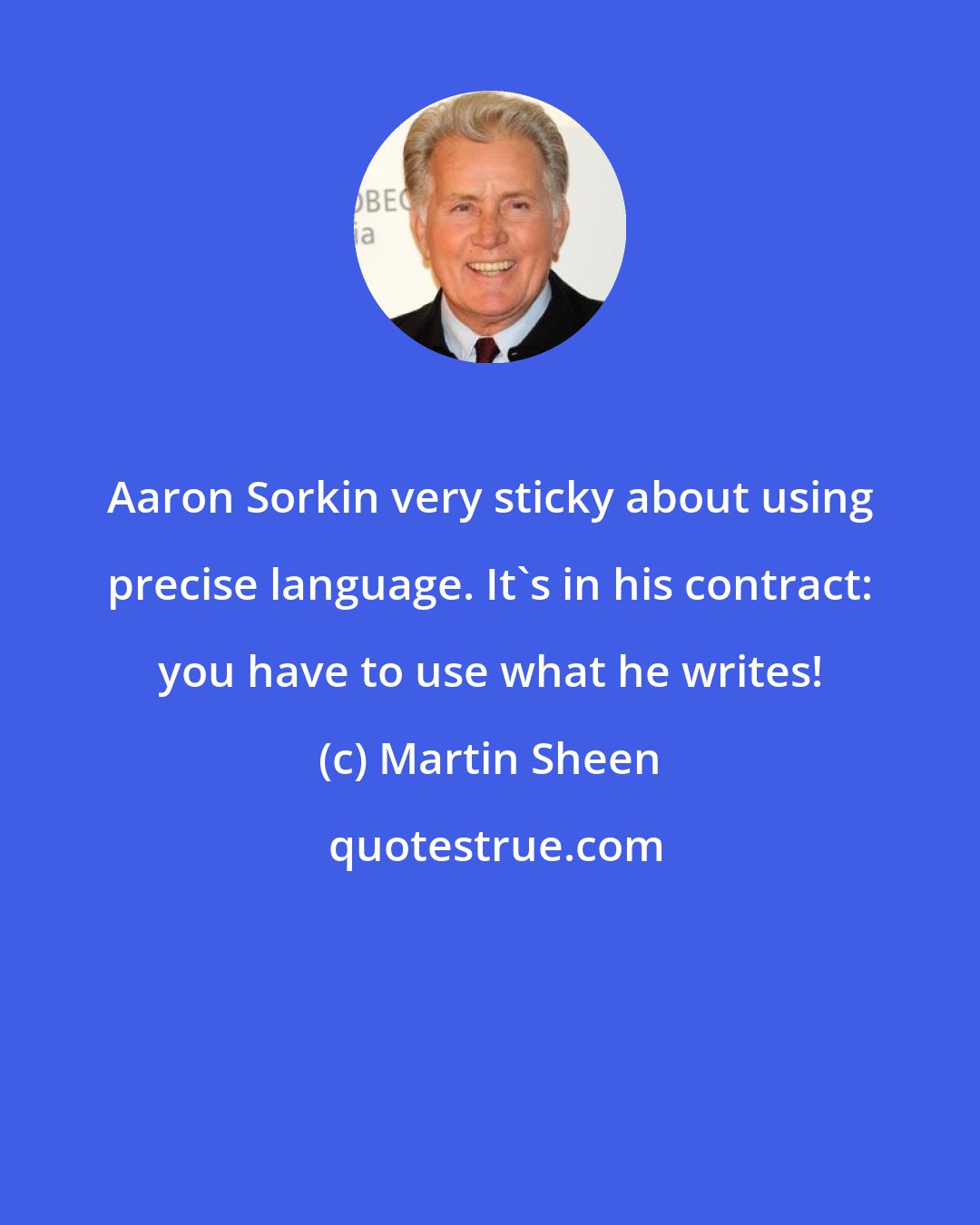 Martin Sheen: Aaron Sorkin very sticky about using precise language. It's in his contract: you have to use what he writes!