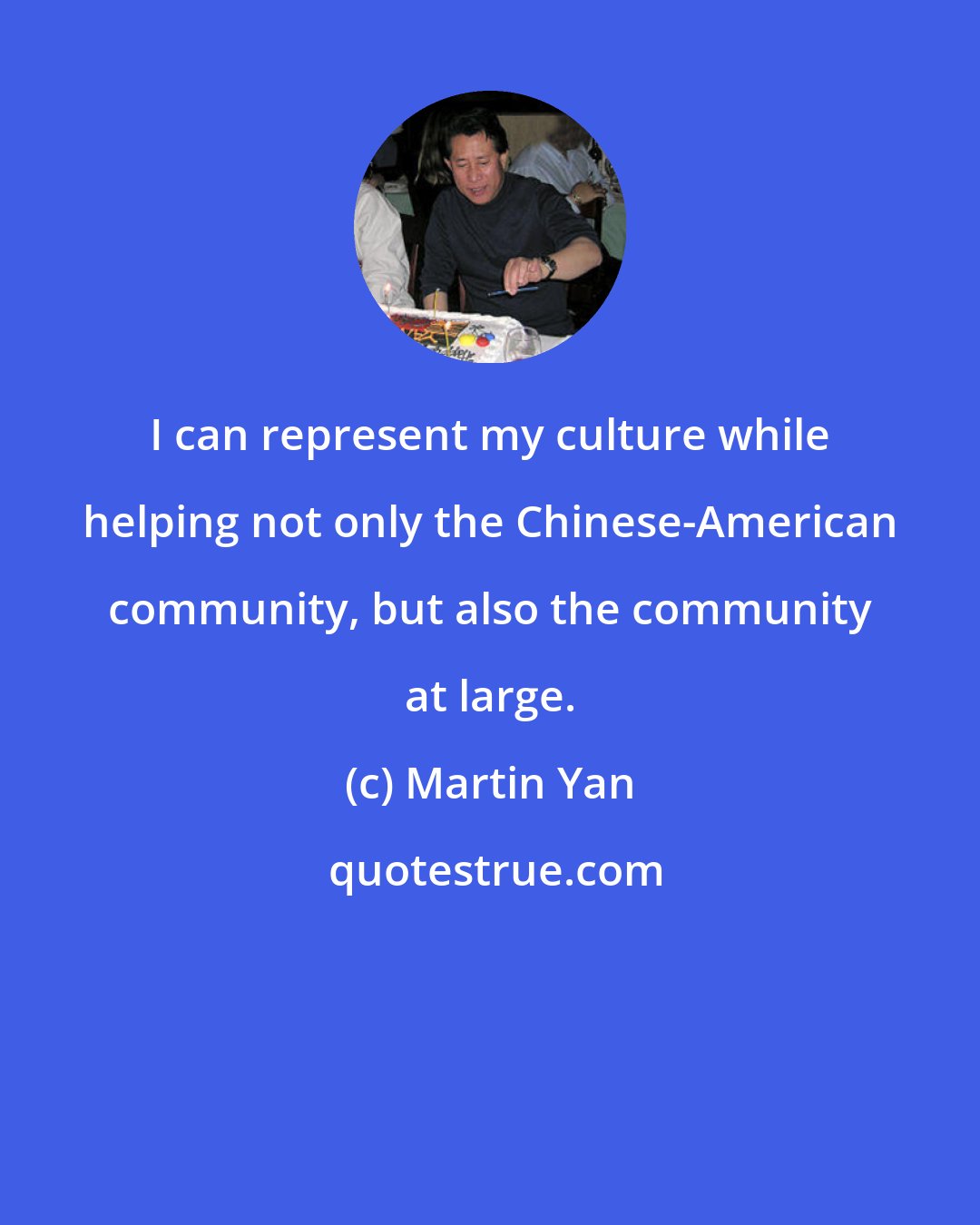 Martin Yan: I can represent my culture while helping not only the Chinese-American community, but also the community at large.