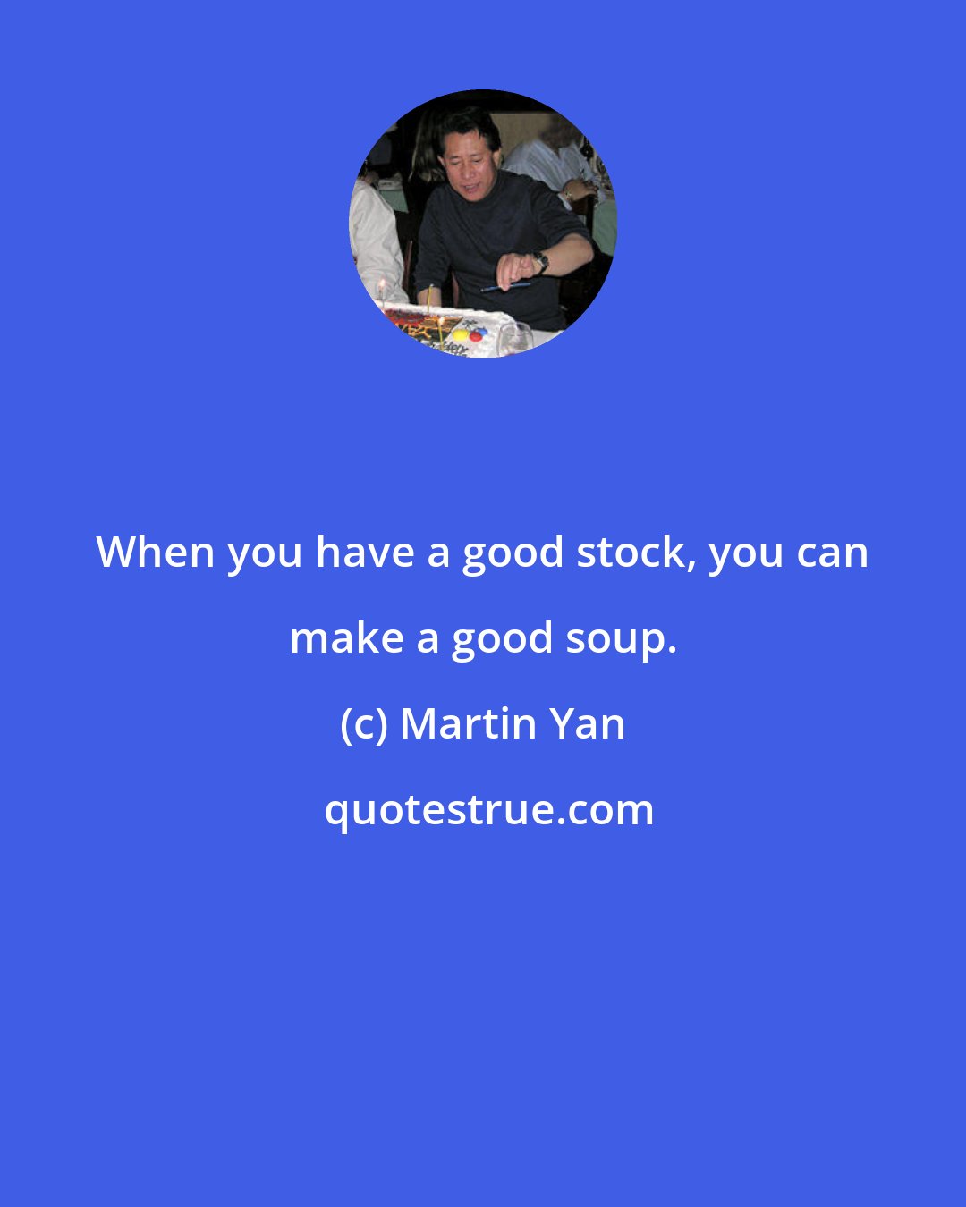 Martin Yan: When you have a good stock, you can make a good soup.
