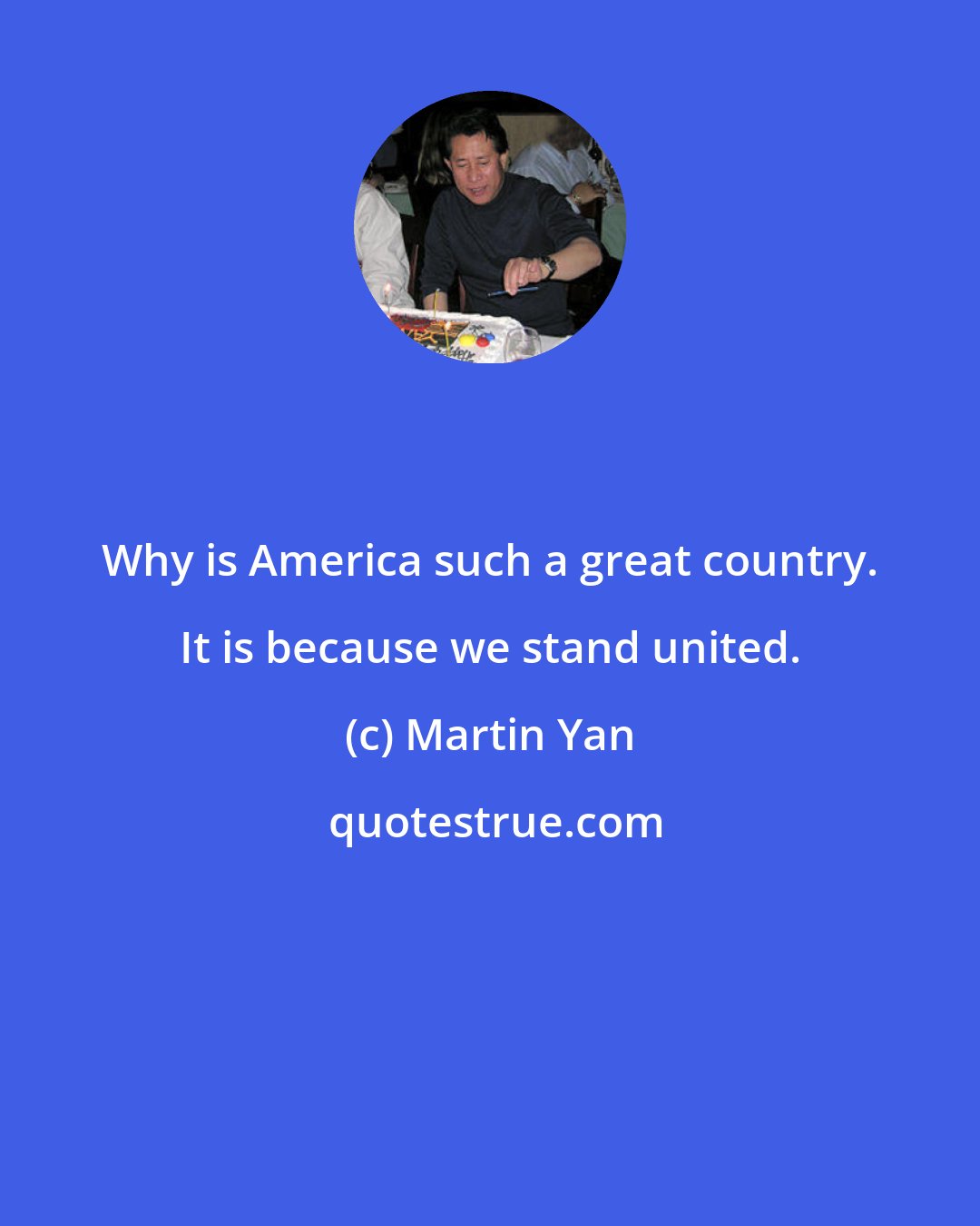 Martin Yan: Why is America such a great country. It is because we stand united.