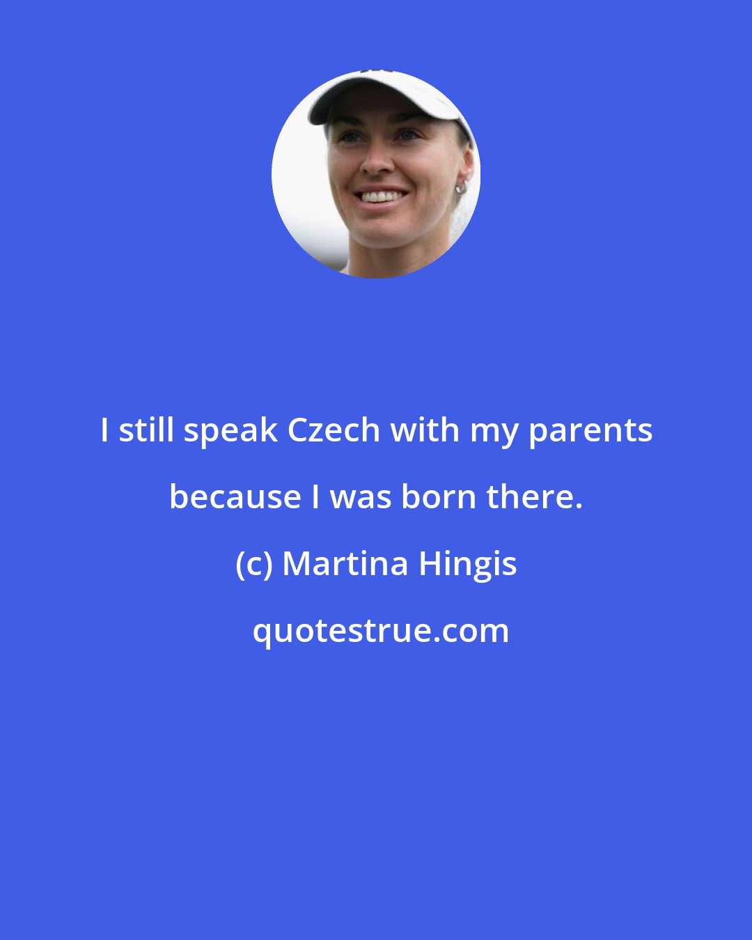 Martina Hingis: I still speak Czech with my parents because I was born there.