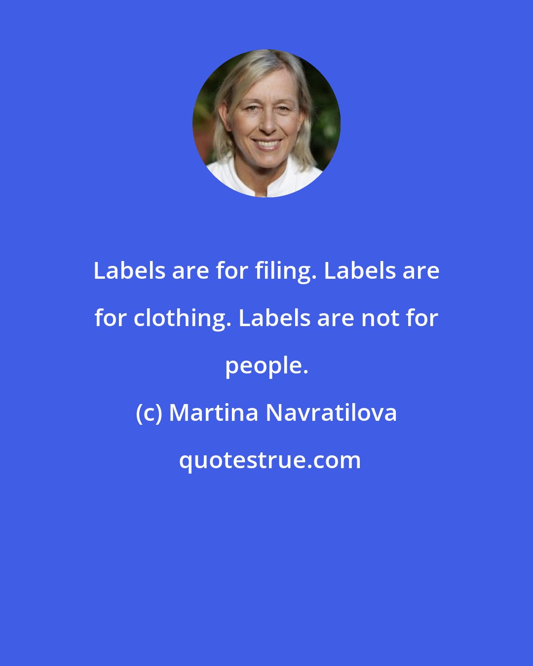Martina Navratilova: Labels are for filing. Labels are for clothing. Labels are not for people.