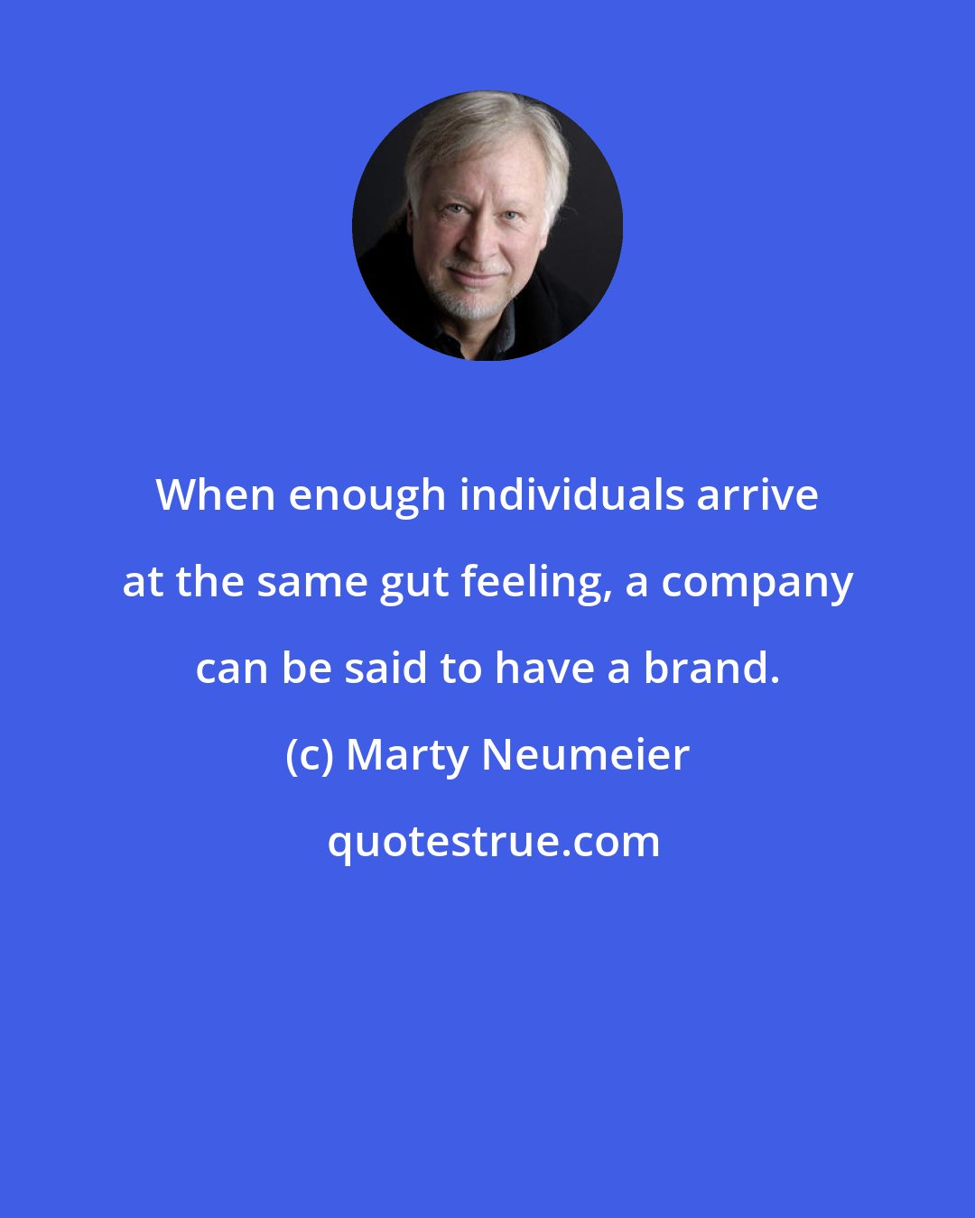 Marty Neumeier: When enough individuals arrive at the same gut feeling, a company can be said to have a brand.