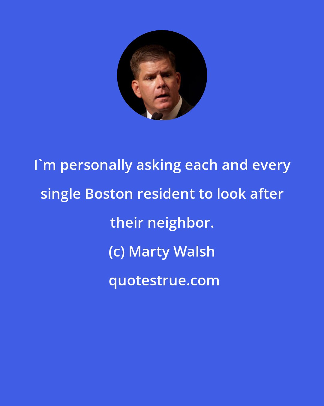 Marty Walsh: I'm personally asking each and every single Boston resident to look after their neighbor.