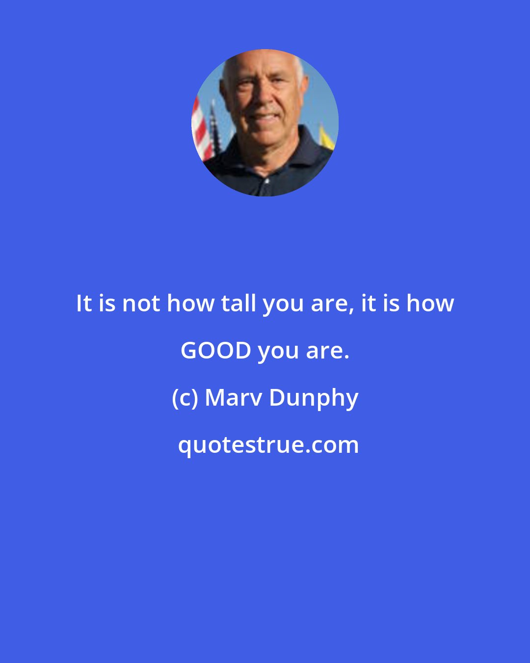 Marv Dunphy: It is not how tall you are, it is how GOOD you are.