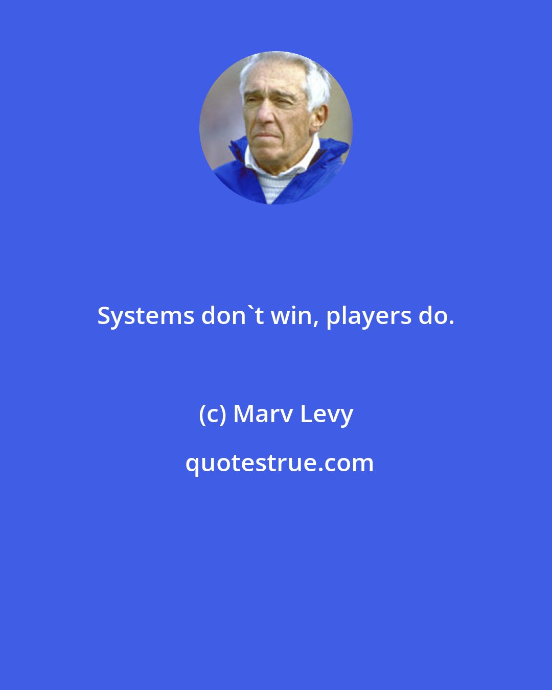 Marv Levy: Systems don't win, players do.