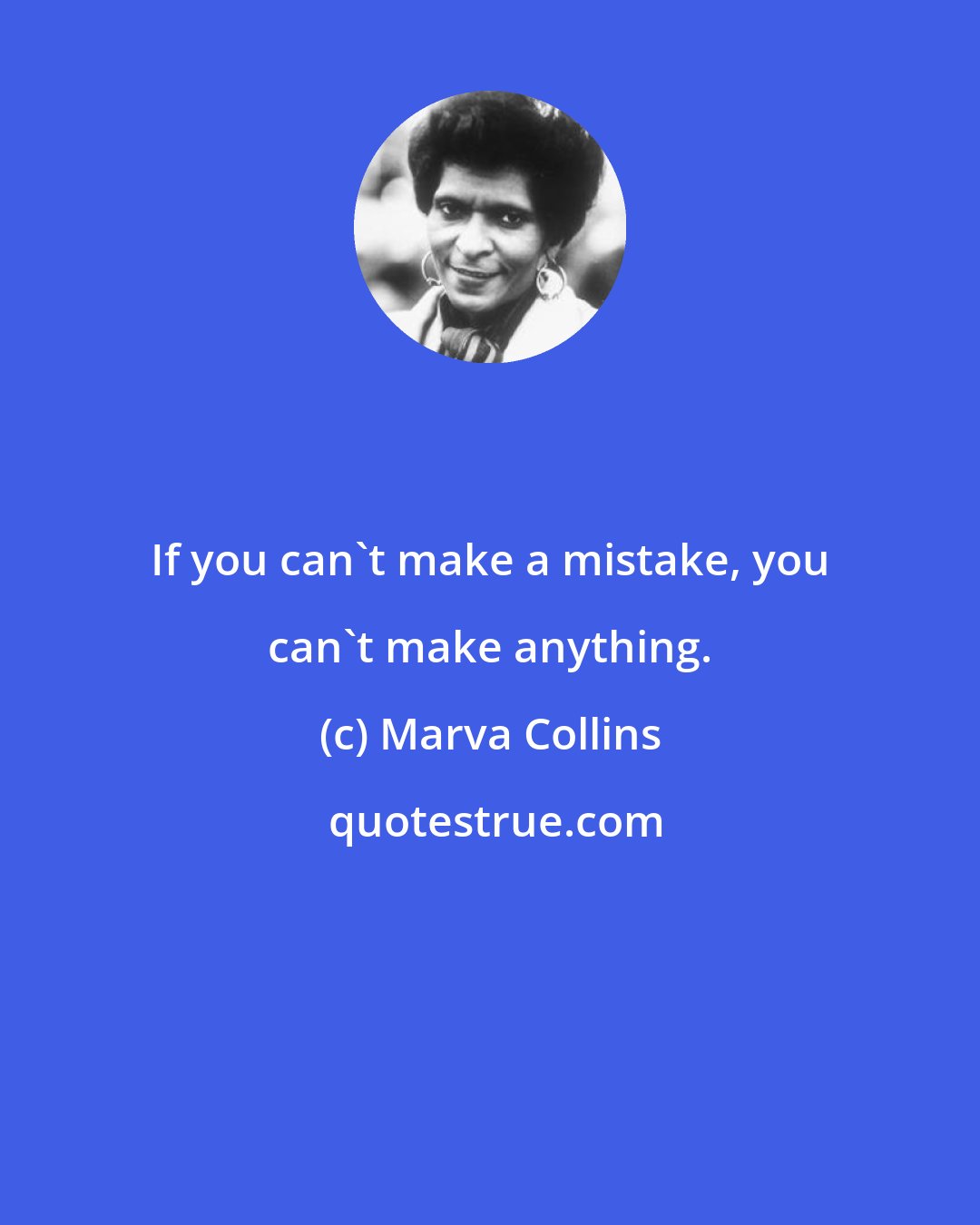 Marva Collins: If you can't make a mistake, you can't make anything.