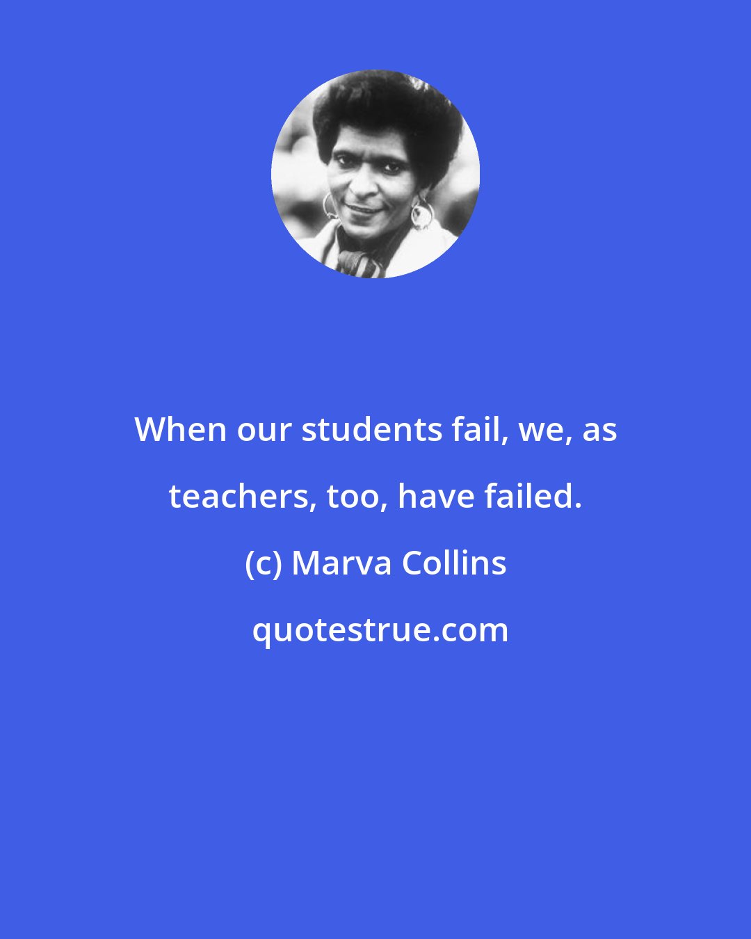 Marva Collins: When our students fail, we, as teachers, too, have failed.