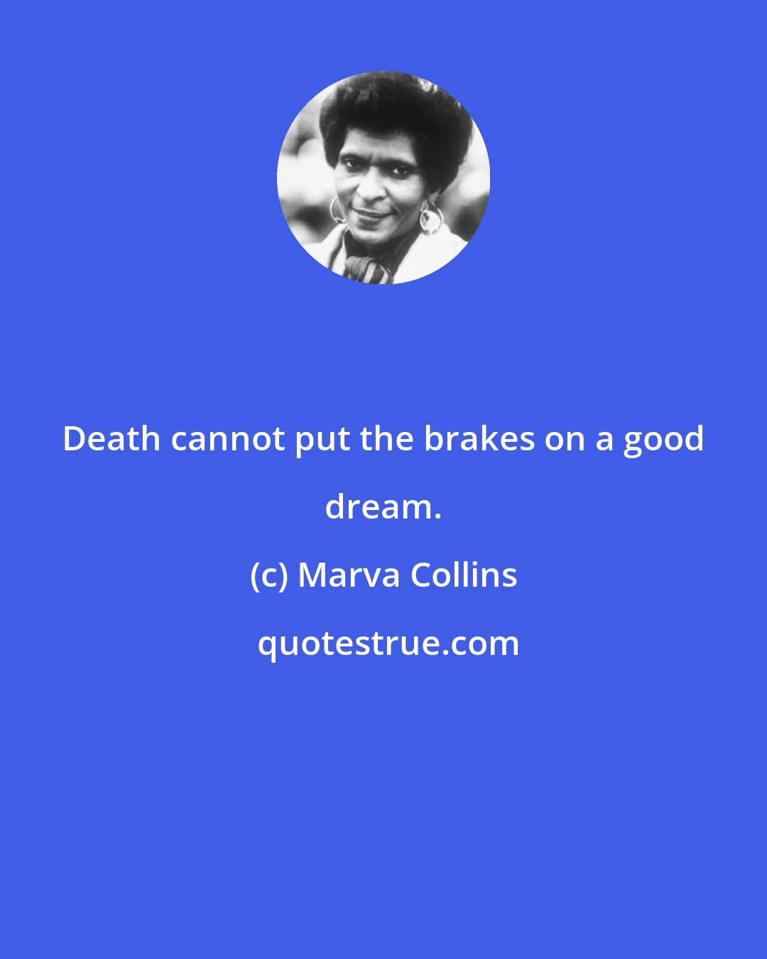 Marva Collins: Death cannot put the brakes on a good dream.