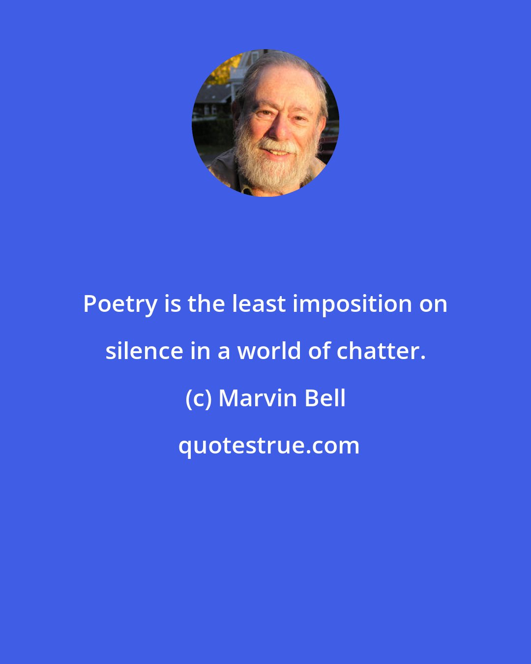 Marvin Bell: Poetry is the least imposition on silence in a world of chatter.