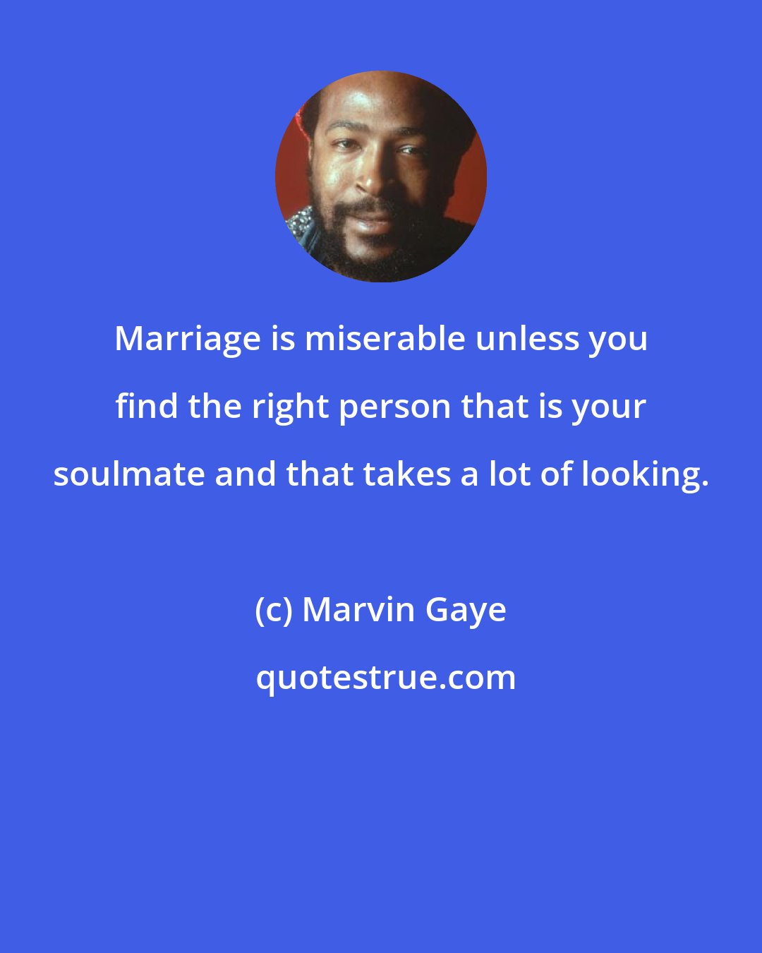 Marvin Gaye: Marriage is miserable unless you find the right person that is your soulmate and that takes a lot of looking.