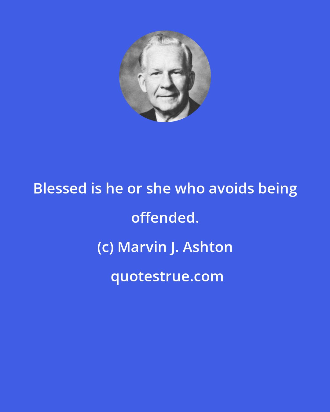 Marvin J. Ashton: Blessed is he or she who avoids being offended.