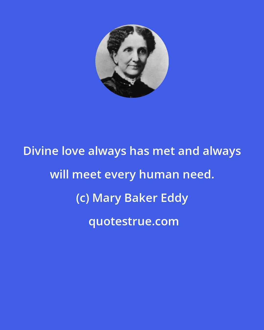 Mary Baker Eddy: Divine love always has met and always will meet every human need.