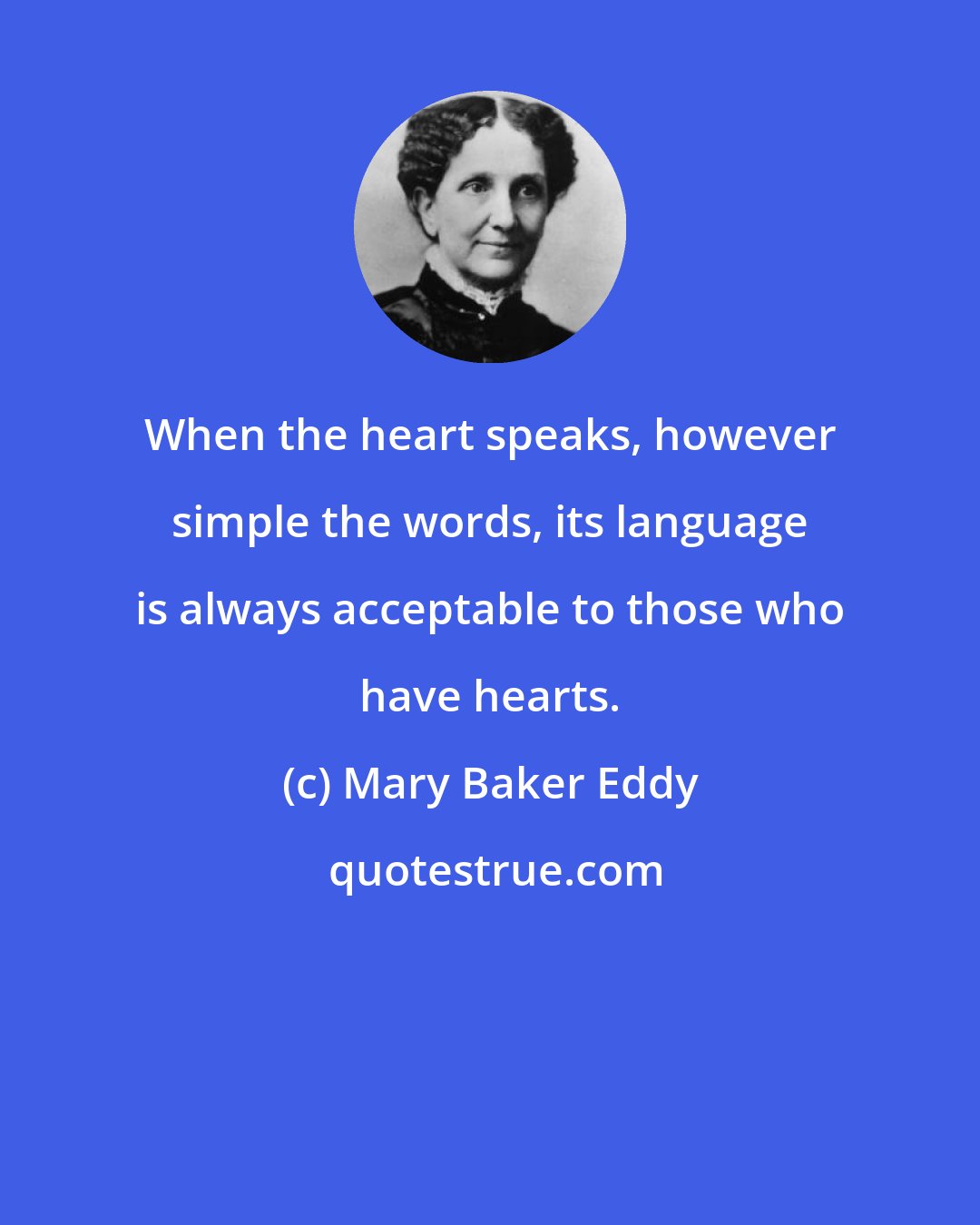 Mary Baker Eddy: When the heart speaks, however simple the words, its language is always acceptable to those who have hearts.