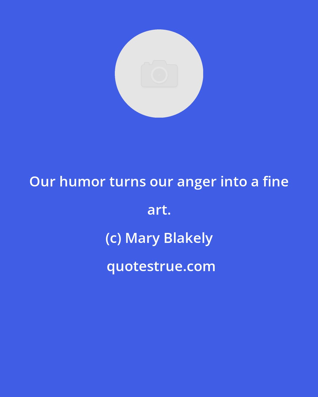 Mary Blakely: Our humor turns our anger into a fine art.