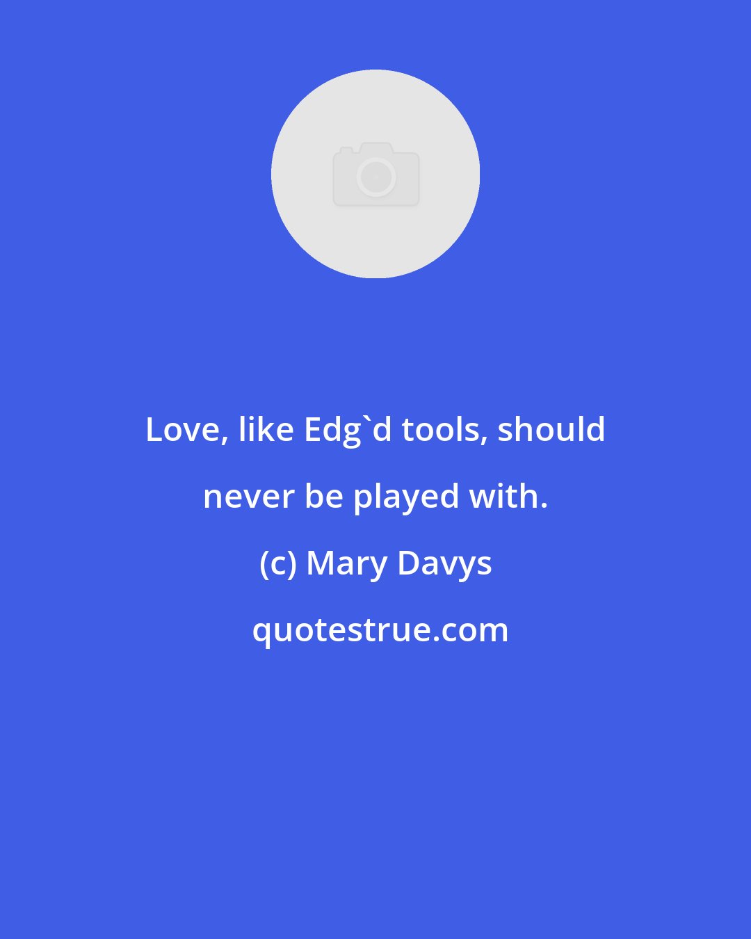 Mary Davys: Love, like Edg'd tools, should never be played with.