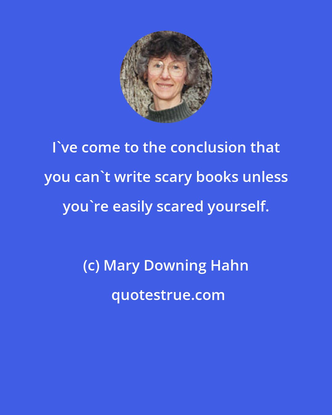 Mary Downing Hahn: I've come to the conclusion that you can't write scary books unless you're easily scared yourself.