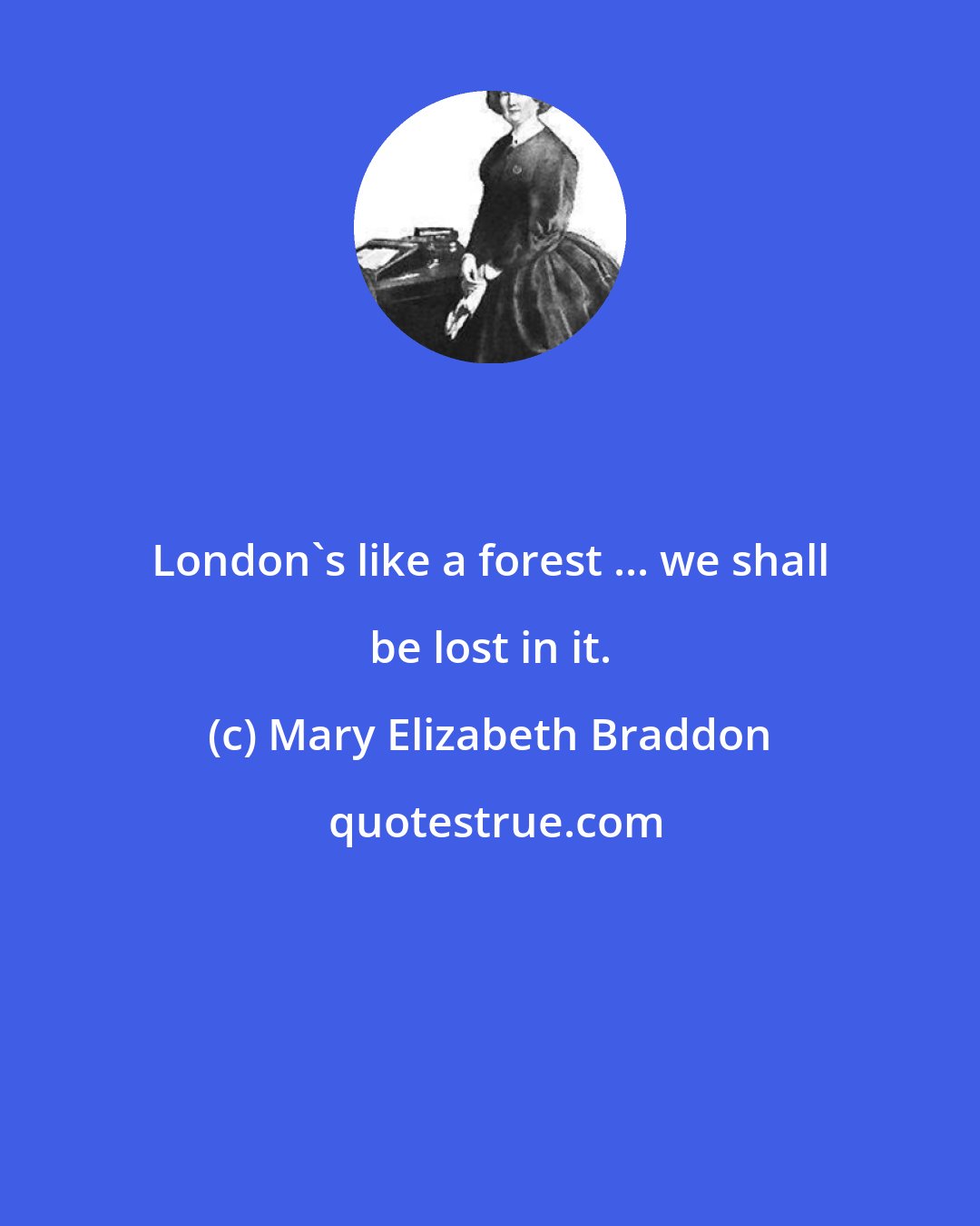 Mary Elizabeth Braddon: London's like a forest ... we shall be lost in it.