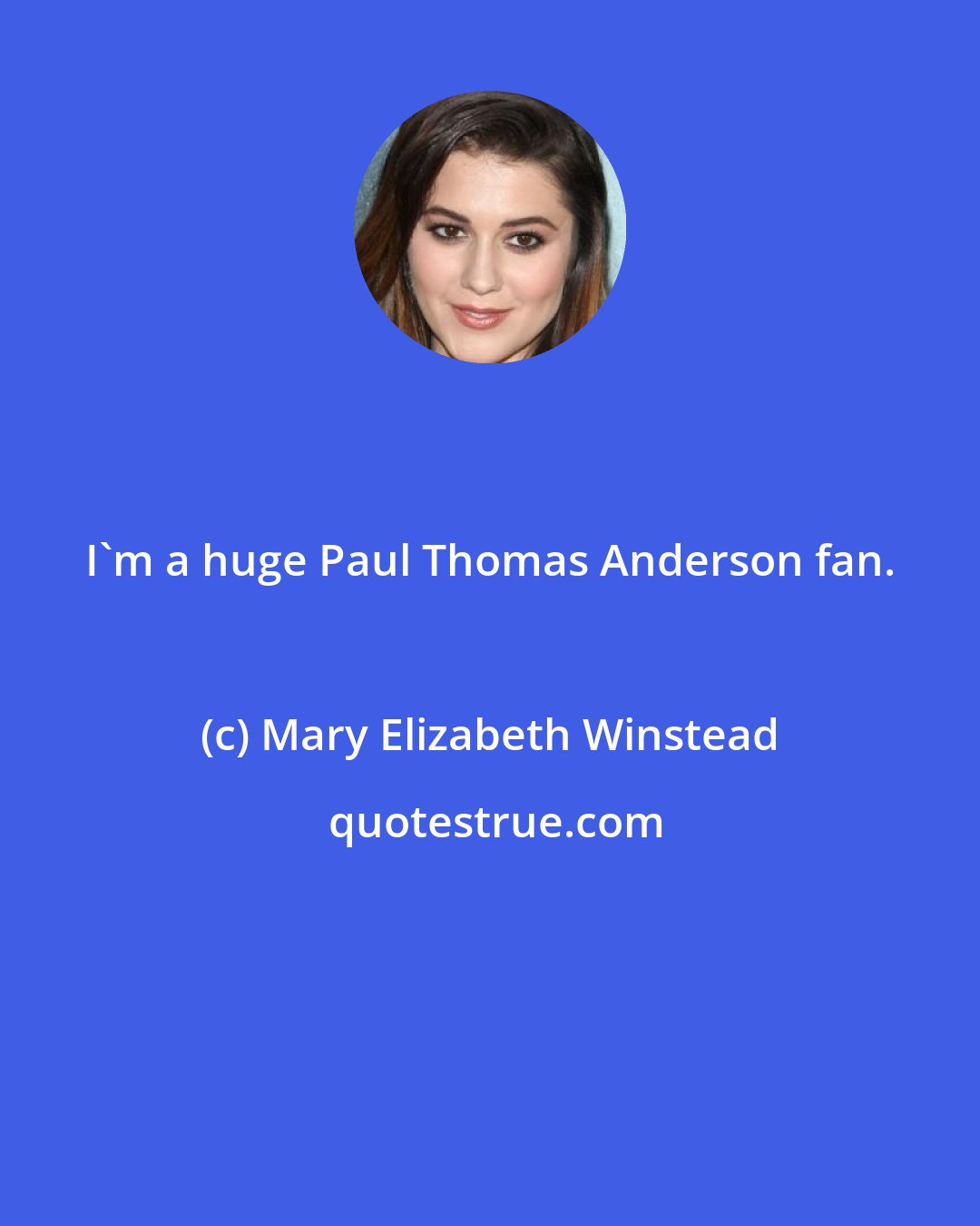 Mary Elizabeth Winstead: I'm a huge Paul Thomas Anderson fan.