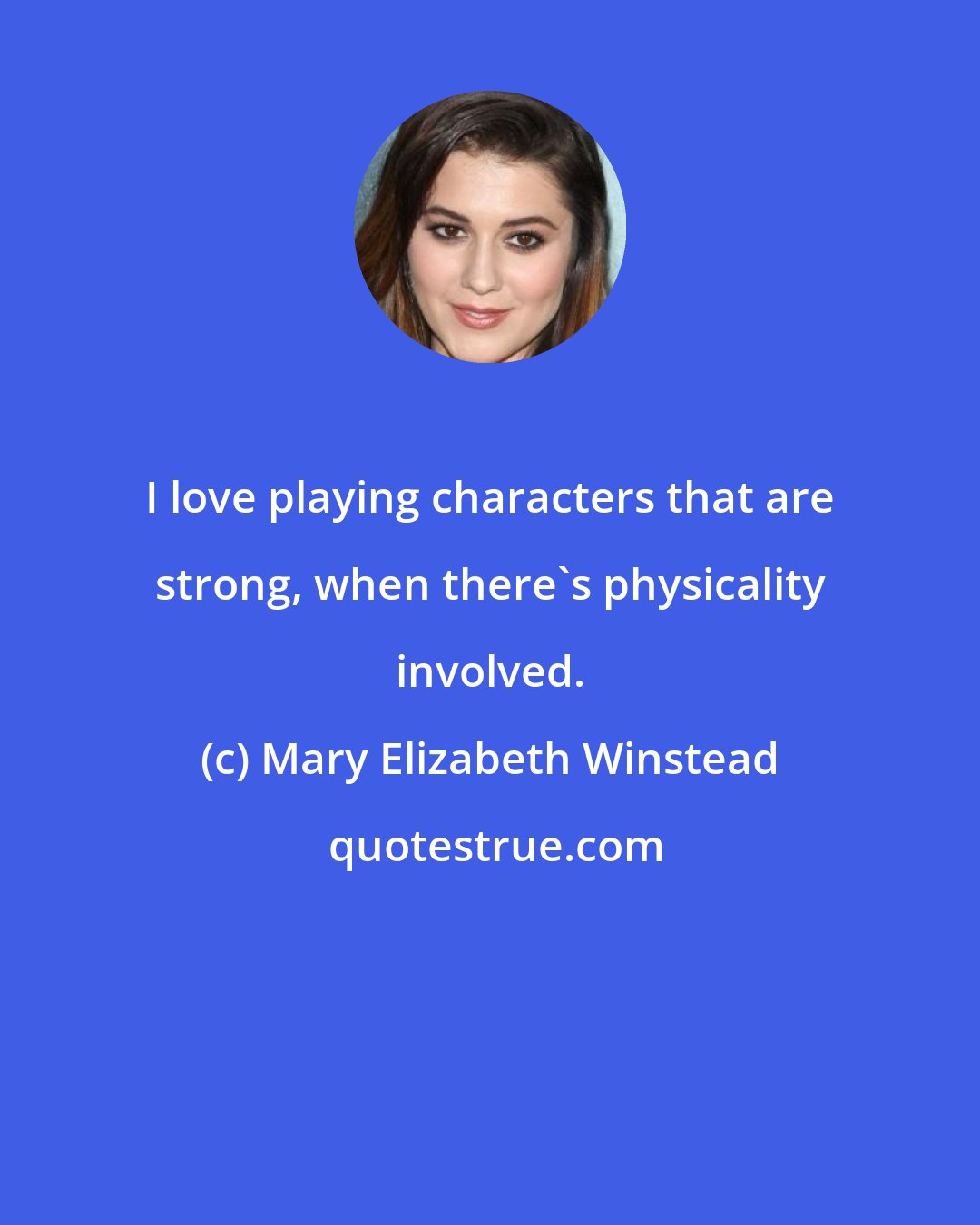 Mary Elizabeth Winstead: I love playing characters that are strong, when there's physicality involved.