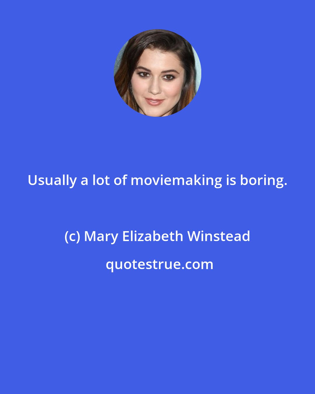 Mary Elizabeth Winstead: Usually a lot of moviemaking is boring.