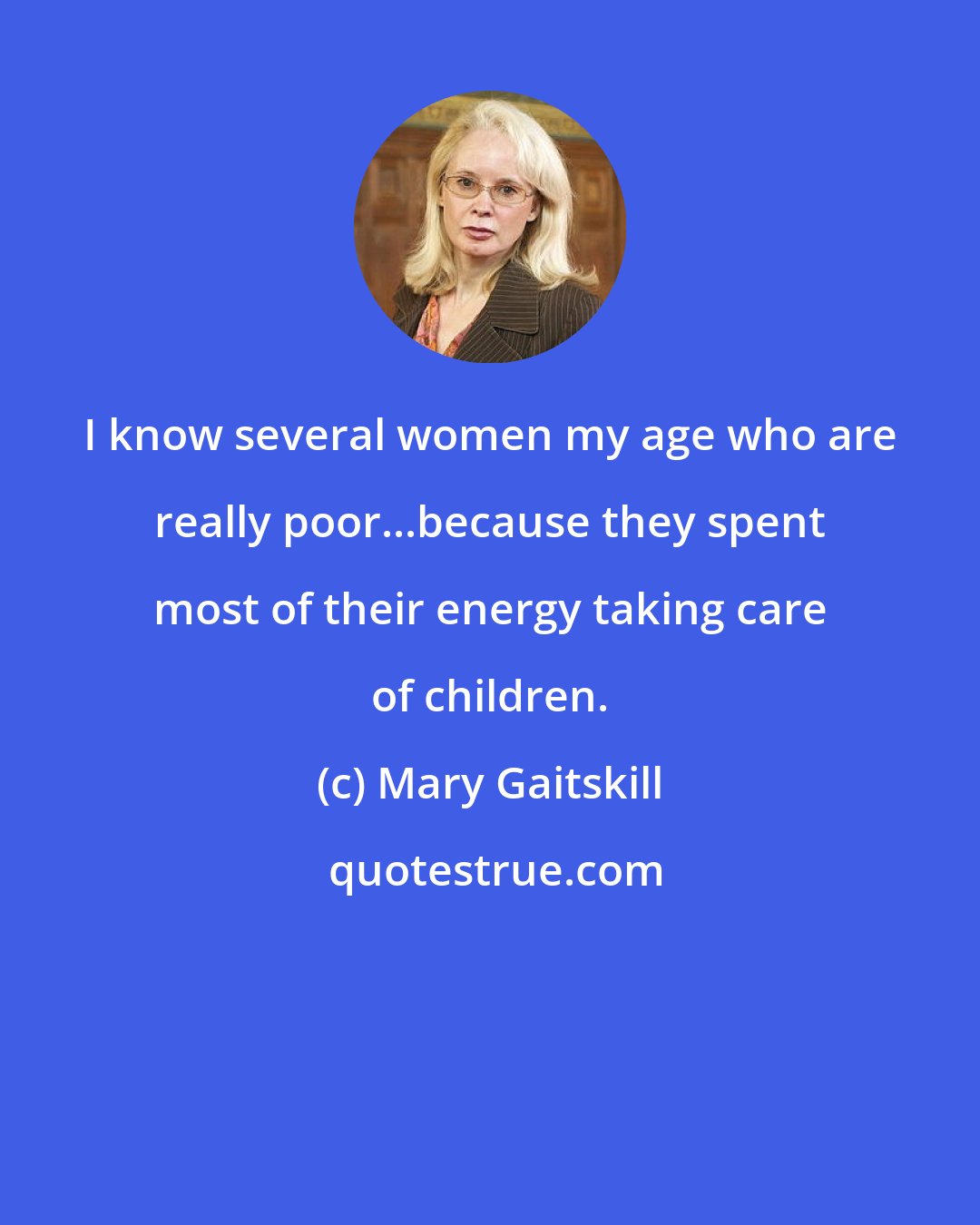 Mary Gaitskill: I know several women my age who are really poor...because they spent most of their energy taking care of children.