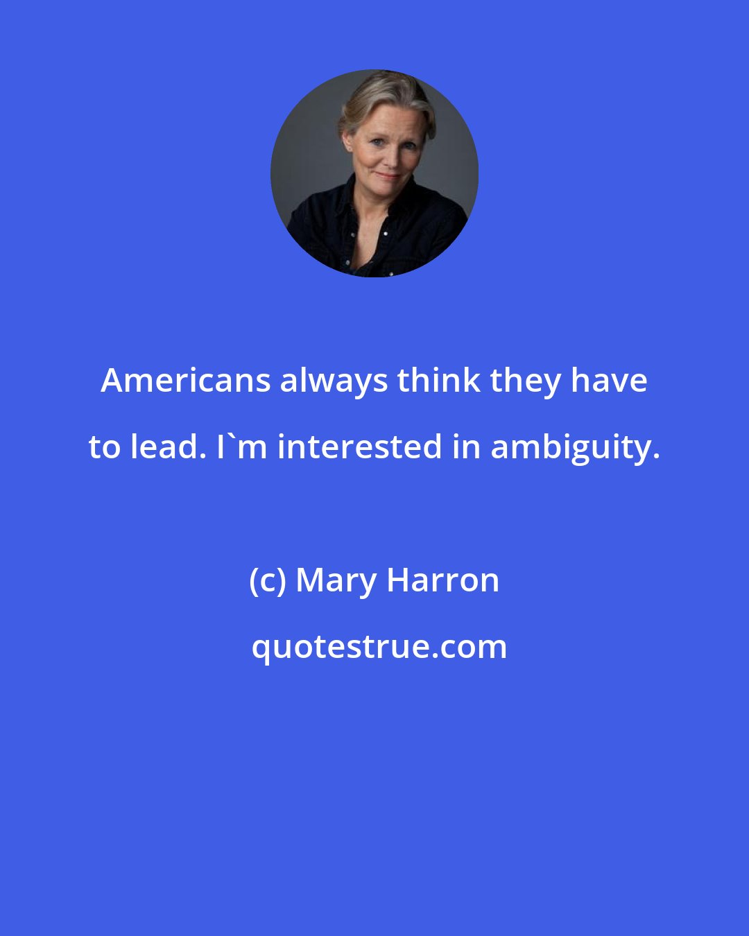 Mary Harron: Americans always think they have to lead. I'm interested in ambiguity.
