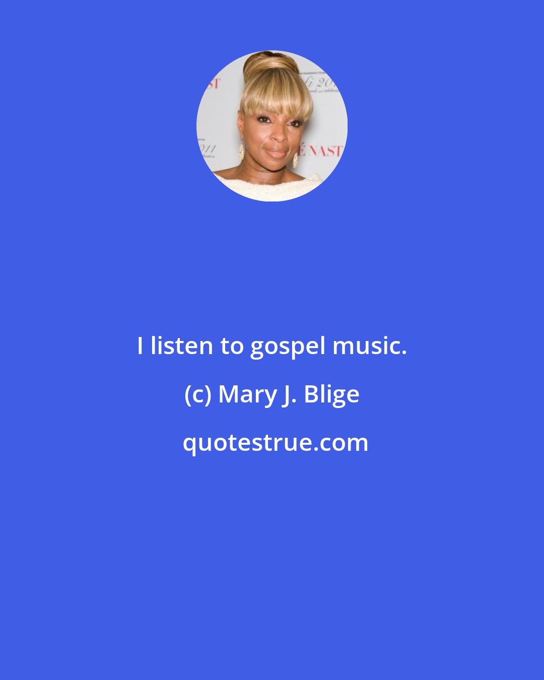 Mary J. Blige: I listen to gospel music.