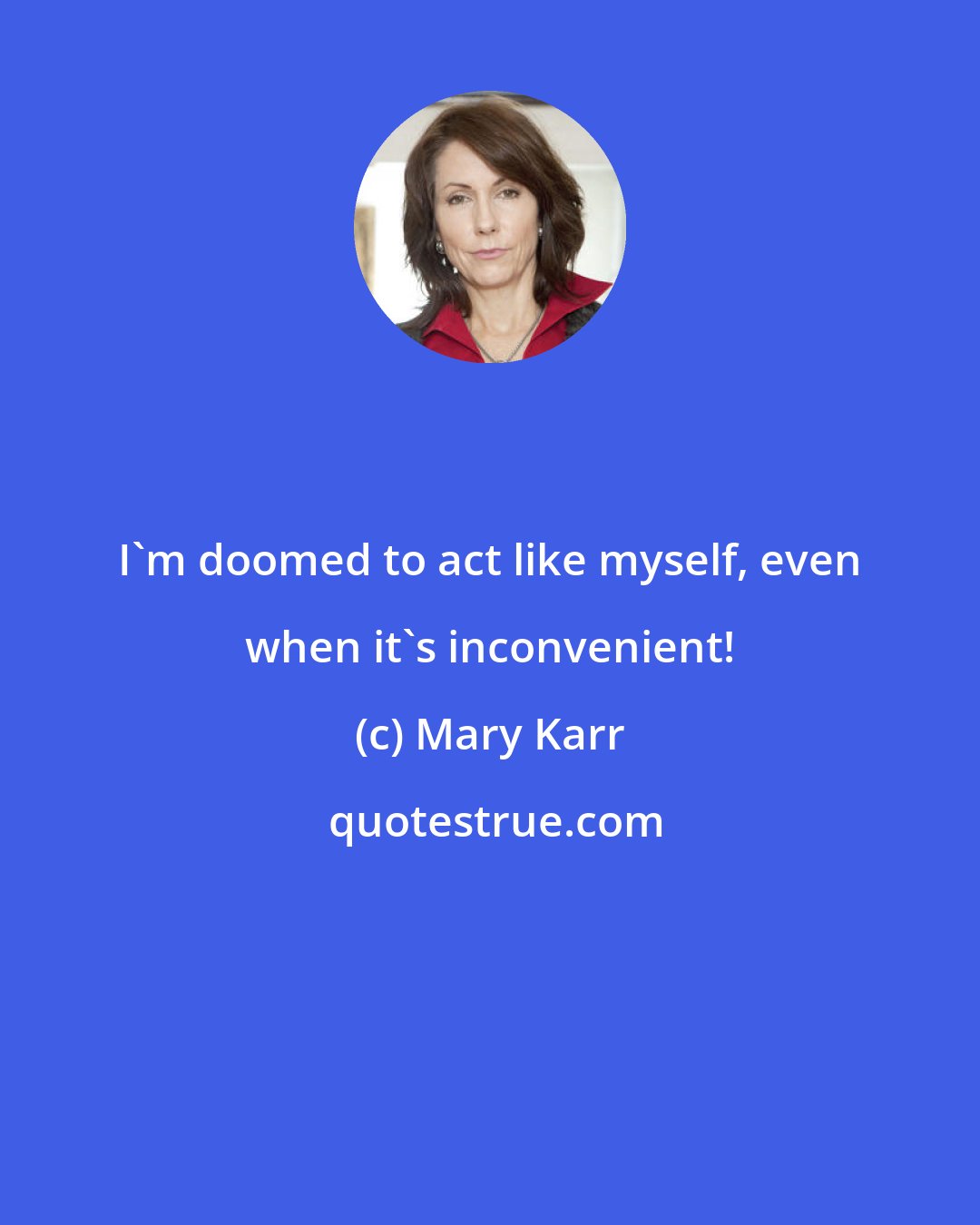 Mary Karr: I'm doomed to act like myself, even when it's inconvenient!