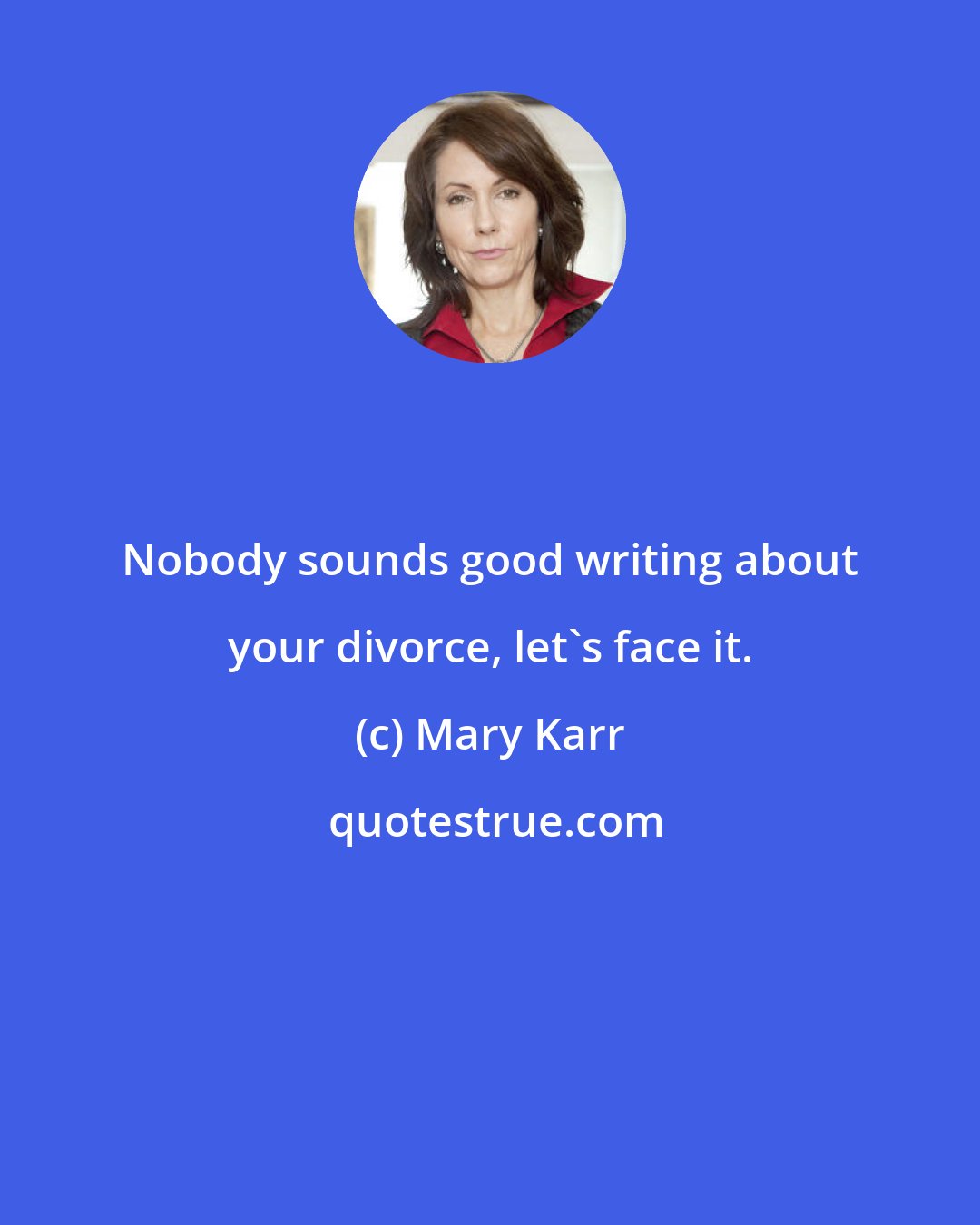 Mary Karr: Nobody sounds good writing about your divorce, let's face it.