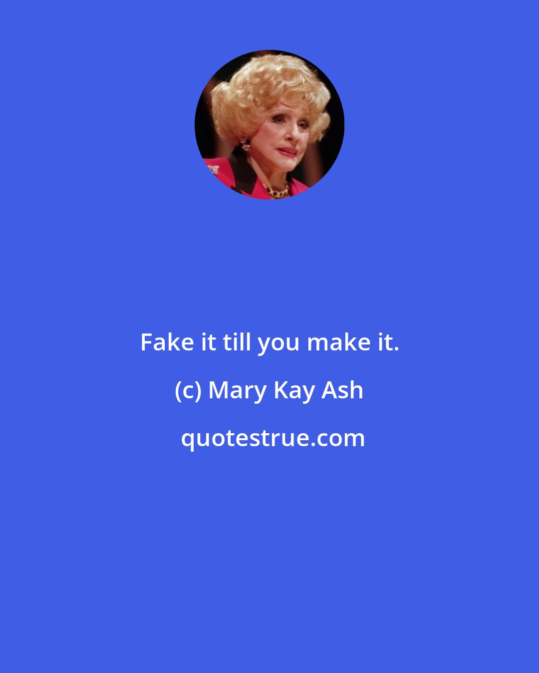 Mary Kay Ash: Fake it till you make it.