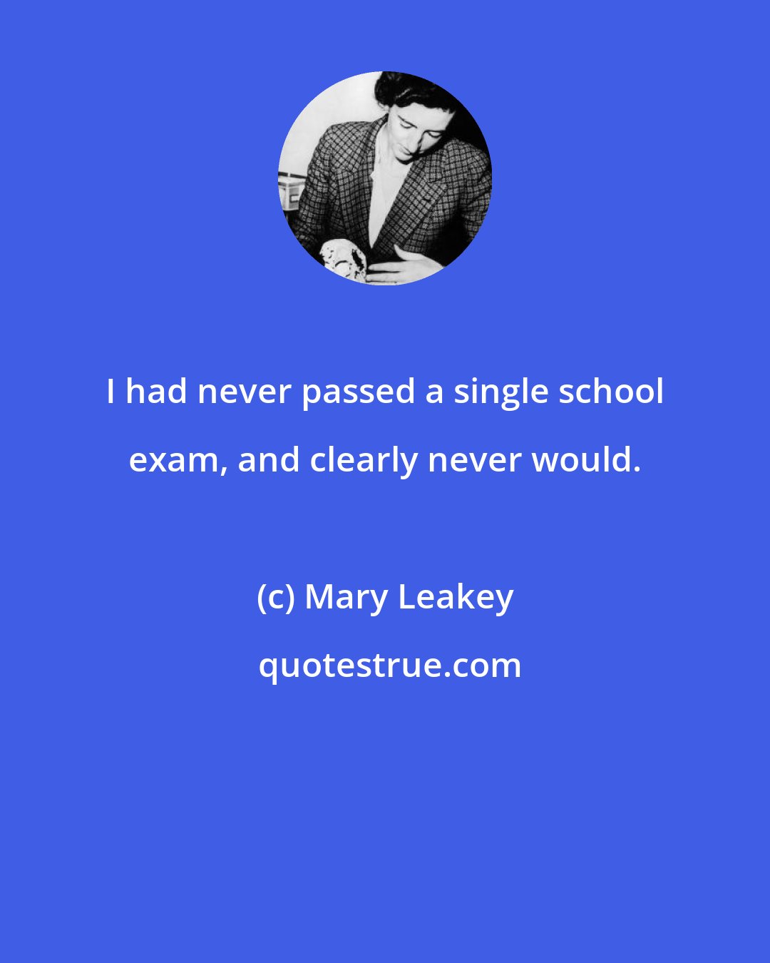 Mary Leakey: I had never passed a single school exam, and clearly never would.