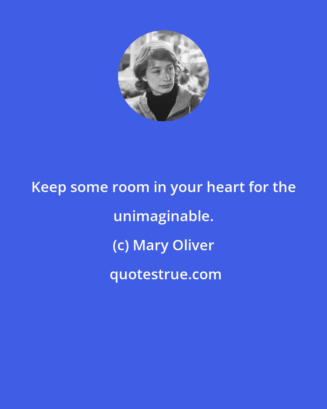 Mary Oliver: Keep some room in your heart for the unimaginable.