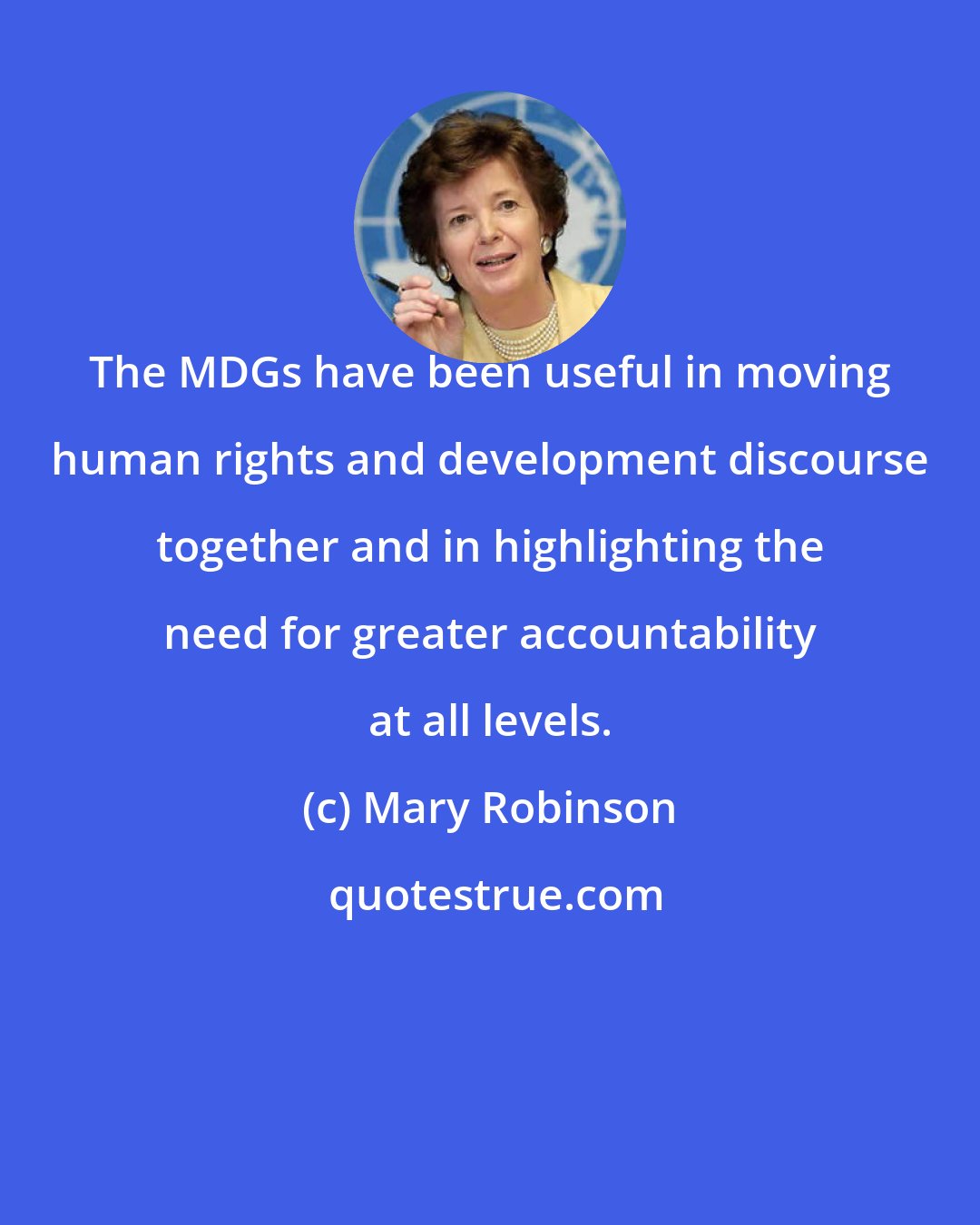 Mary Robinson: The MDGs have been useful in moving human rights and development discourse together and in highlighting the need for greater accountability at all levels.